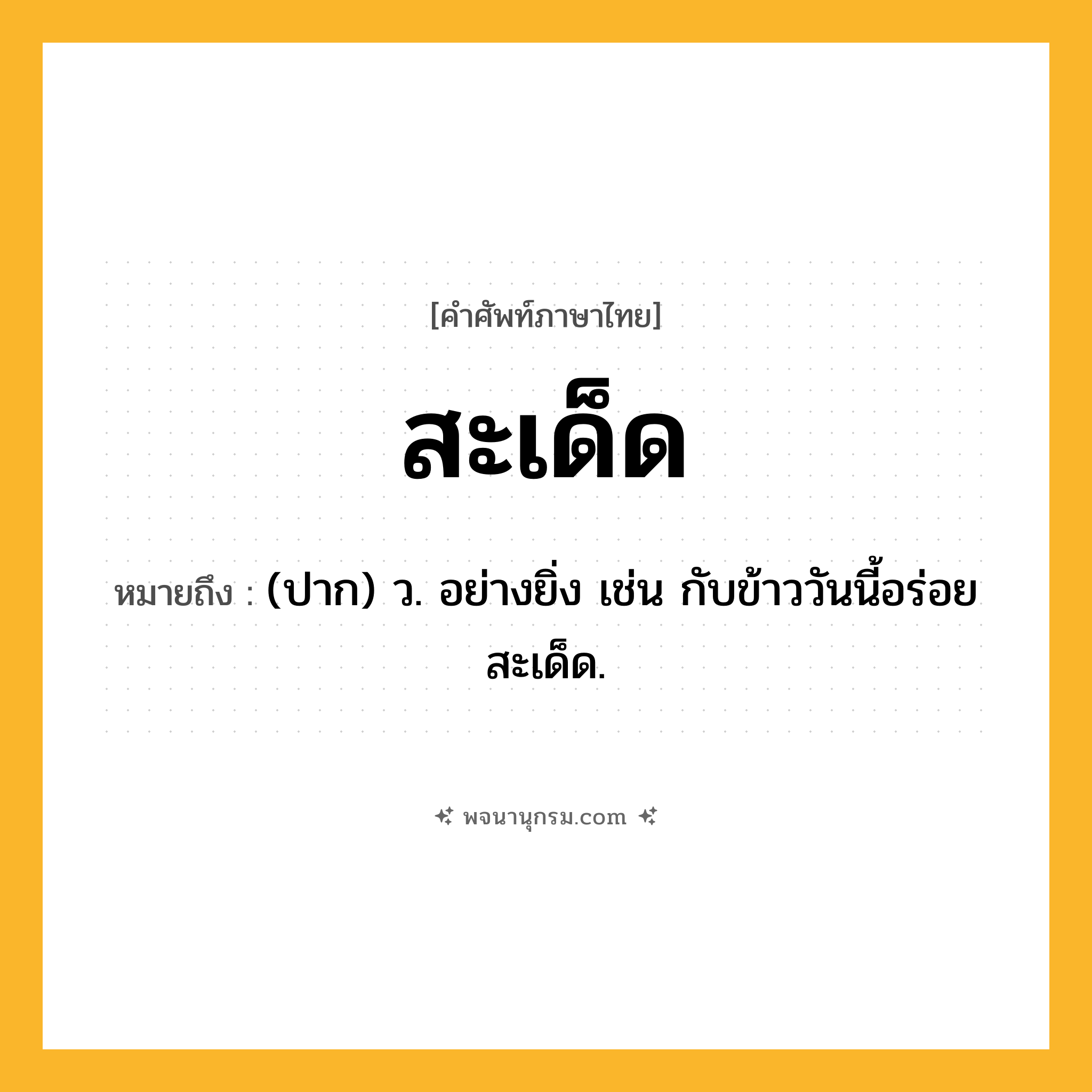 สะเด็ด ความหมาย หมายถึงอะไร?, คำในภาษาไทย สะเด็ด หมายถึง (ปาก) ว. อย่างยิ่ง เช่น กับข้าววันนี้อร่อยสะเด็ด.
