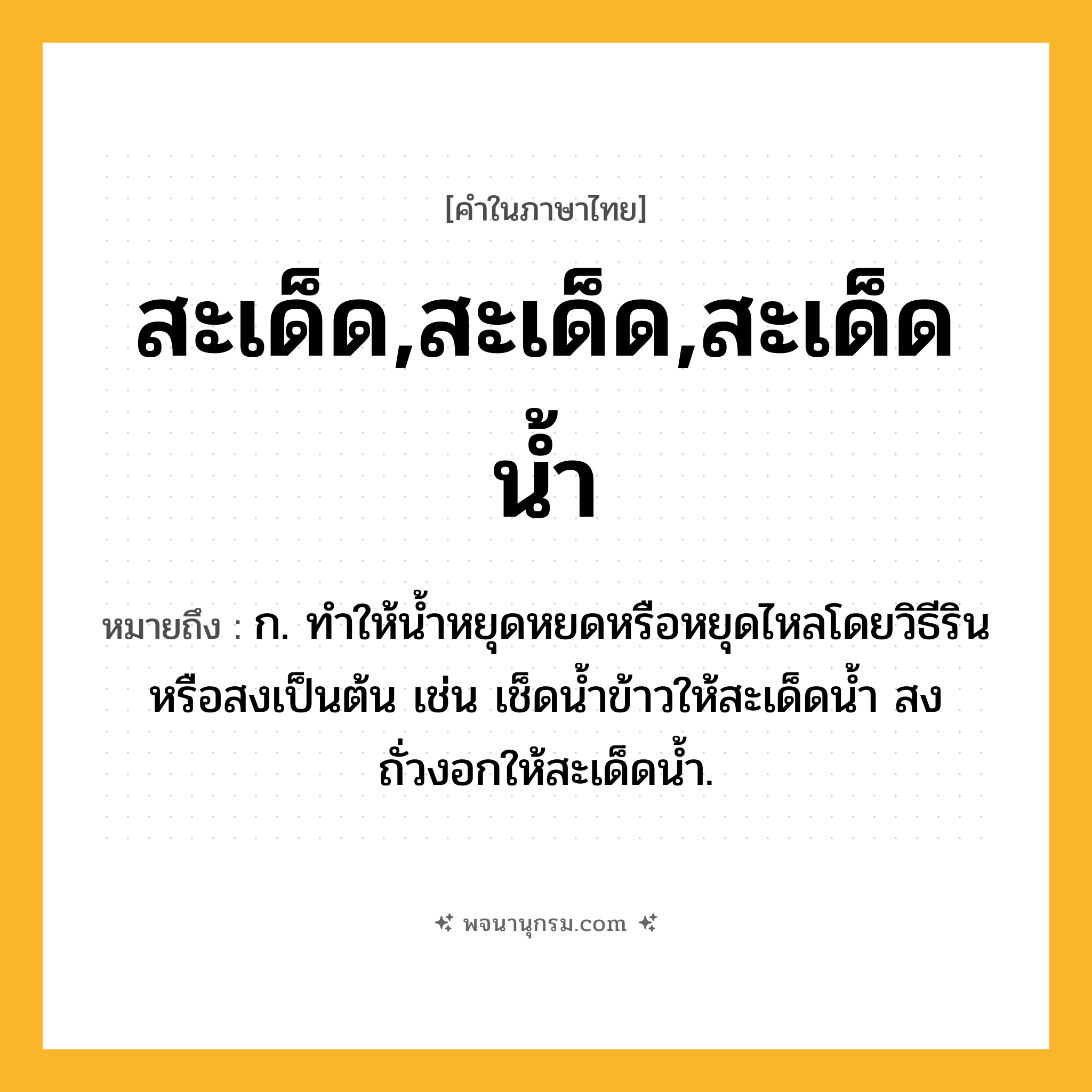 สะเด็ด,สะเด็ด,สะเด็ดน้ำ ความหมาย หมายถึงอะไร?, คำในภาษาไทย สะเด็ด,สะเด็ด,สะเด็ดน้ำ หมายถึง ก. ทำให้น้ำหยุดหยดหรือหยุดไหลโดยวิธีรินหรือสงเป็นต้น เช่น เช็ดน้ำข้าวให้สะเด็ดน้ำ สงถั่วงอกให้สะเด็ดน้ำ.