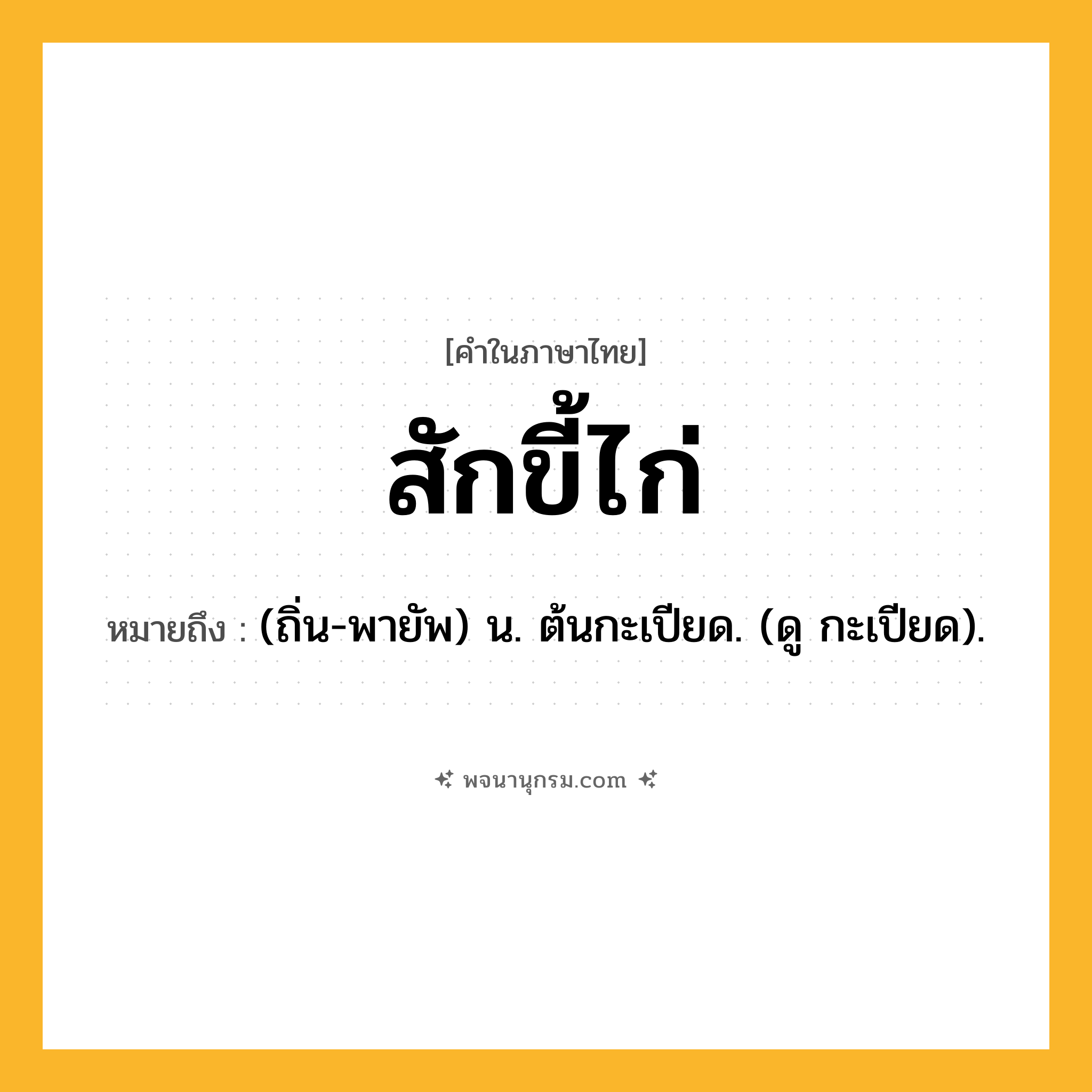 สักขี้ไก่ ความหมาย หมายถึงอะไร?, คำในภาษาไทย สักขี้ไก่ หมายถึง (ถิ่น-พายัพ) น. ต้นกะเปียด. (ดู กะเปียด).