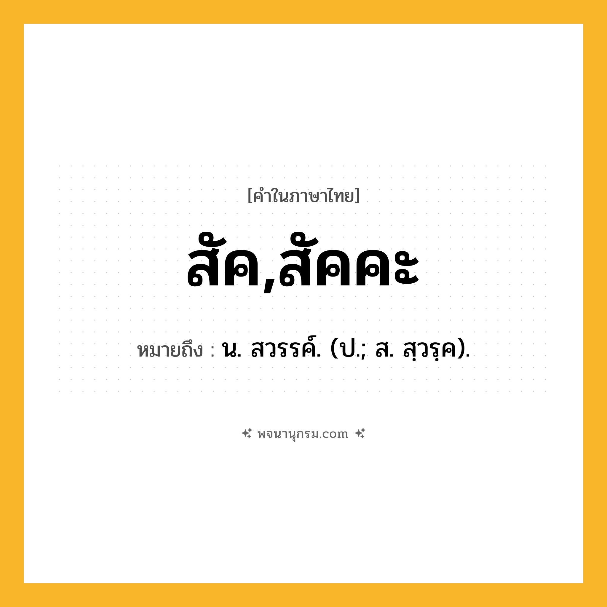 สัค,สัคคะ ความหมาย หมายถึงอะไร?, คำในภาษาไทย สัค,สัคคะ หมายถึง น. สวรรค์. (ป.; ส. สฺวรฺค).