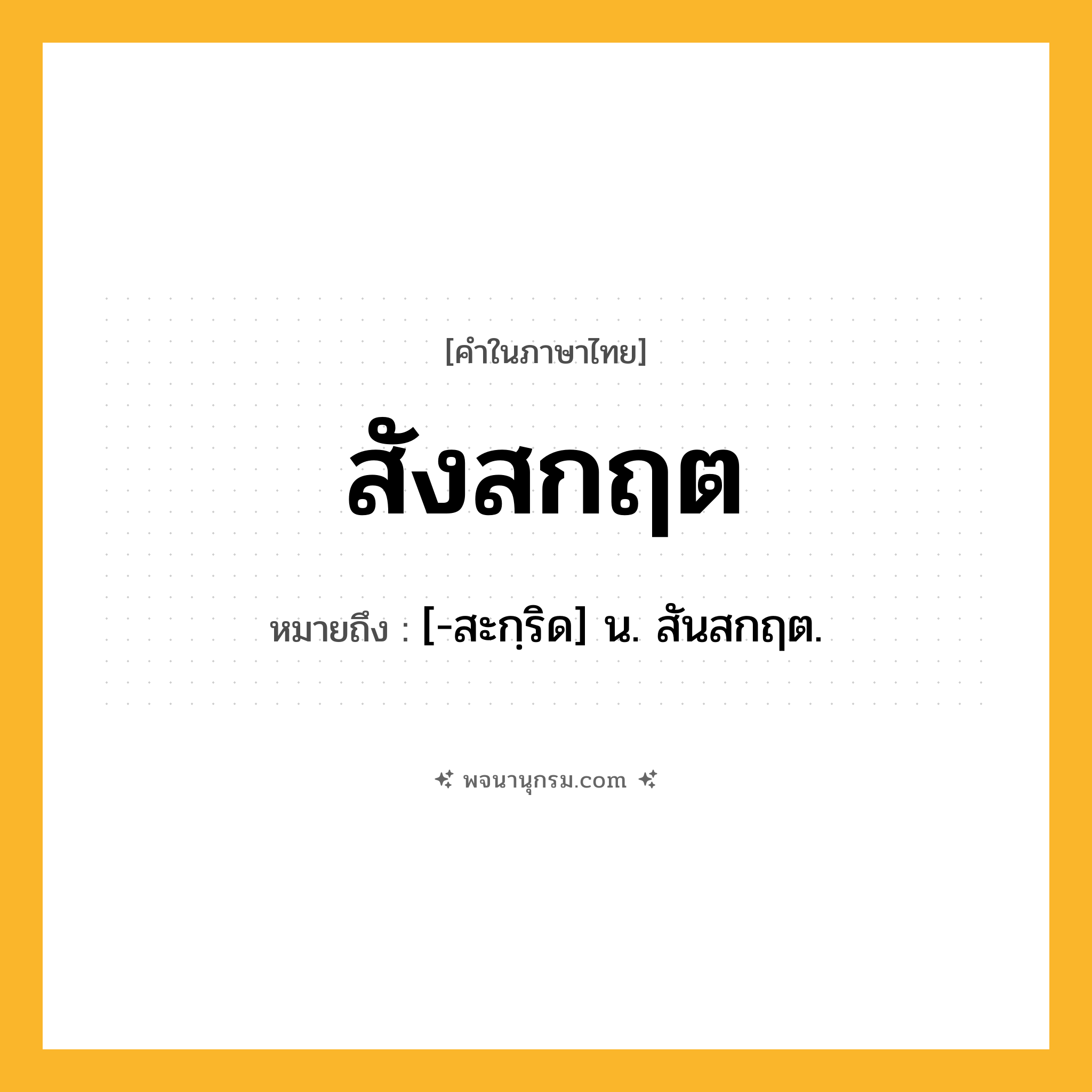 สังสกฤต ความหมาย หมายถึงอะไร?, คำในภาษาไทย สังสกฤต หมายถึง [-สะกฺริด] น. สันสกฤต.