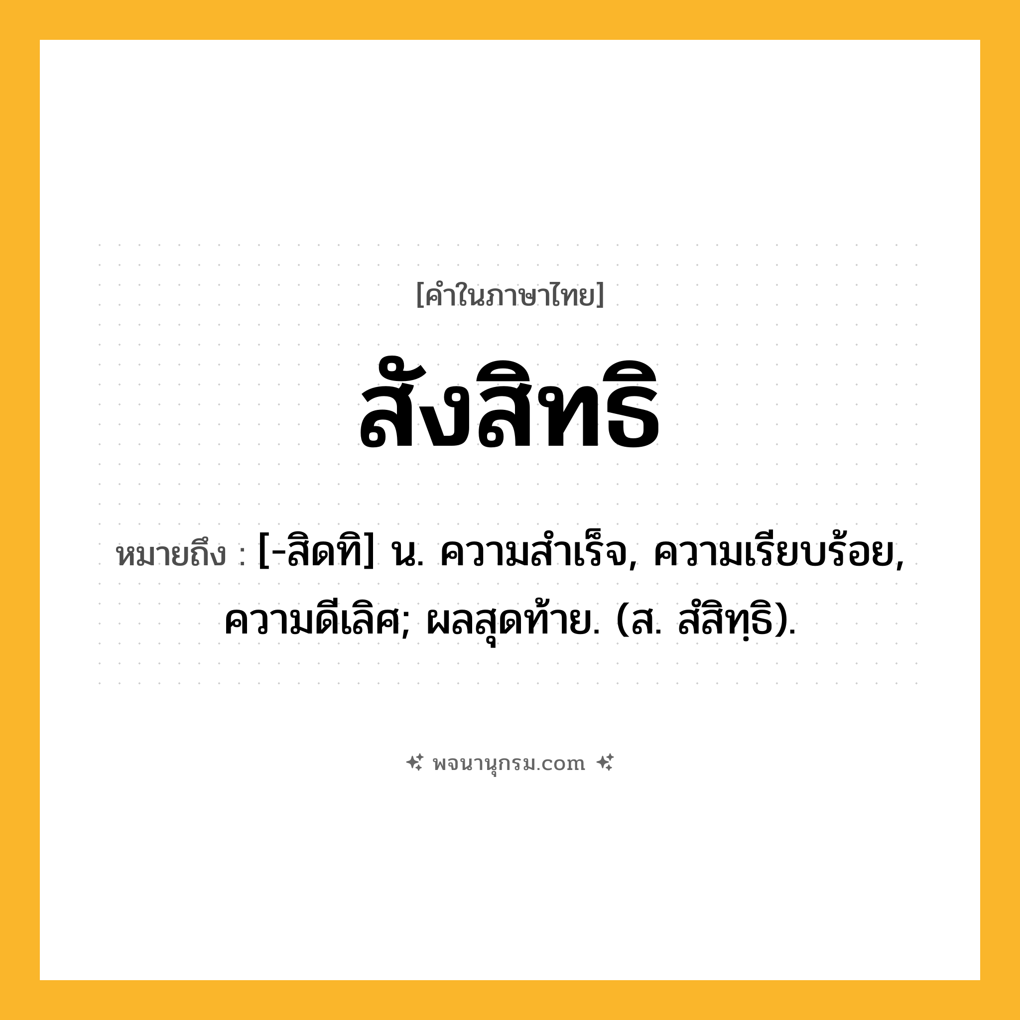 สังสิทธิ ความหมาย หมายถึงอะไร?, คำในภาษาไทย สังสิทธิ หมายถึง [-สิดทิ] น. ความสําเร็จ, ความเรียบร้อย, ความดีเลิศ; ผลสุดท้าย. (ส. สํสิทฺธิ).