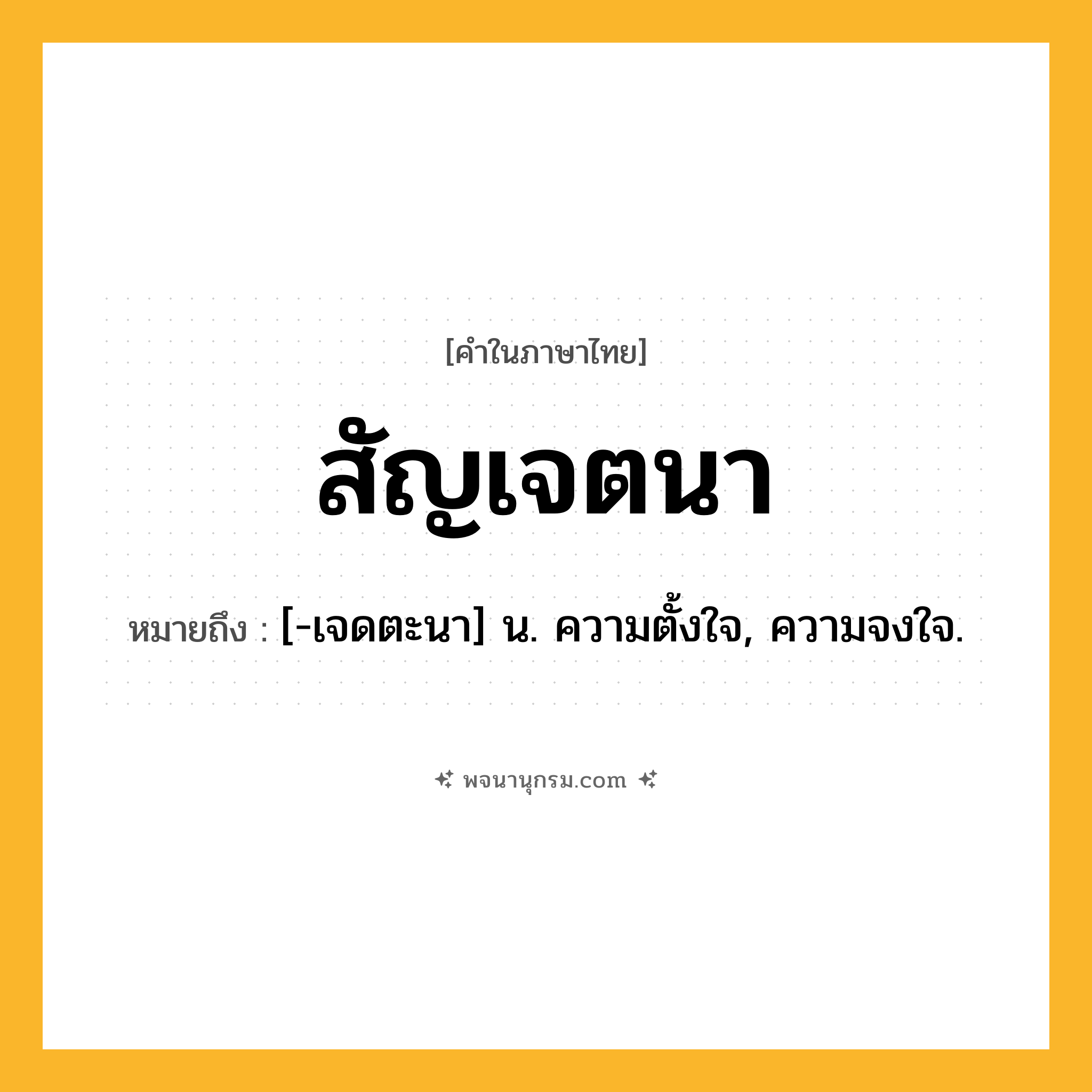 สัญเจตนา ความหมาย หมายถึงอะไร?, คำในภาษาไทย สัญเจตนา หมายถึง [-เจดตะนา] น. ความตั้งใจ, ความจงใจ.