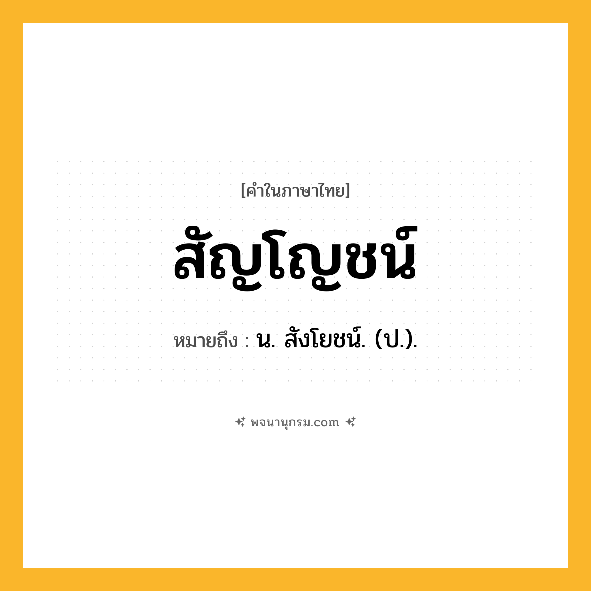 สัญโญชน์ ความหมาย หมายถึงอะไร?, คำในภาษาไทย สัญโญชน์ หมายถึง น. สังโยชน์. (ป.).