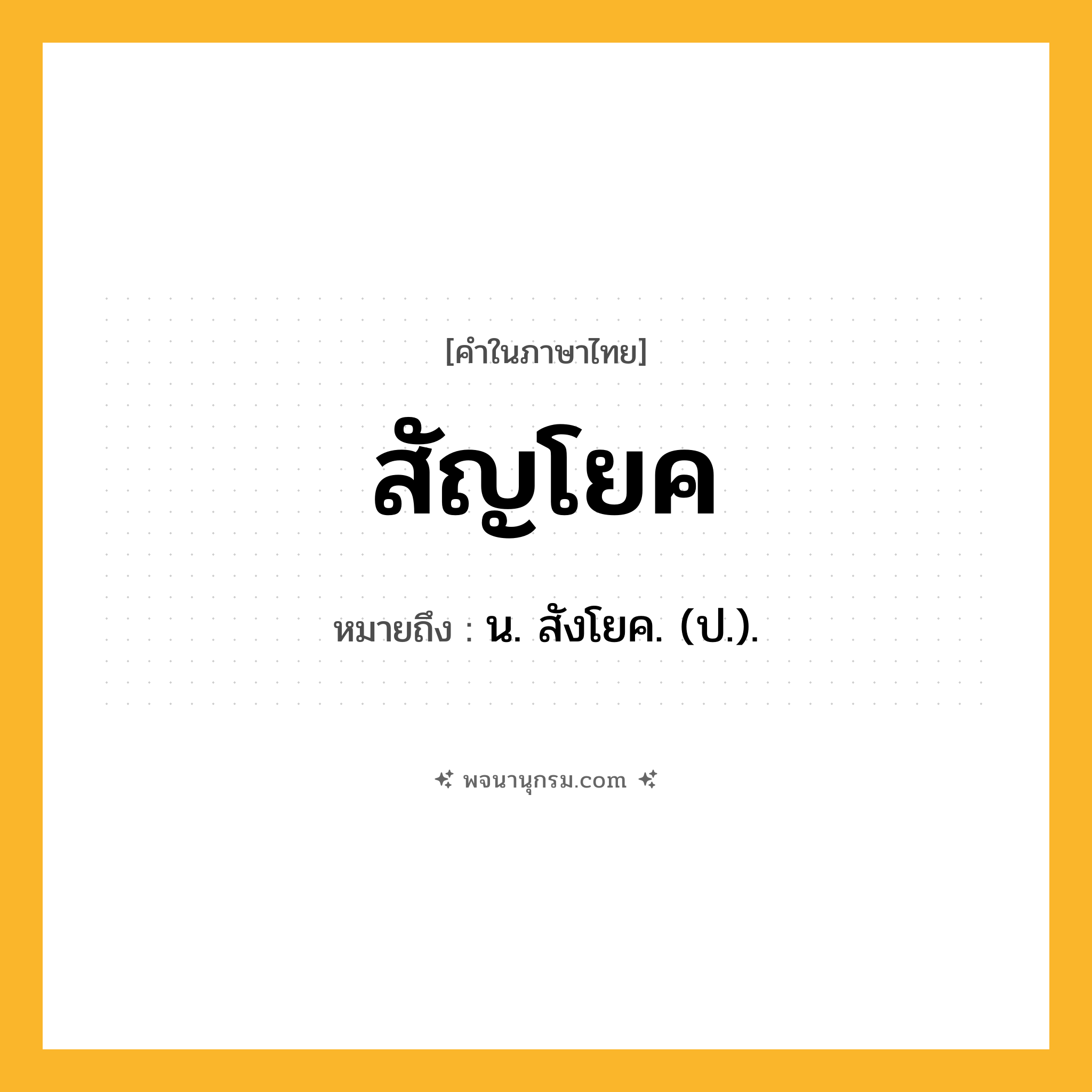 สัญโยค ความหมาย หมายถึงอะไร?, คำในภาษาไทย สัญโยค หมายถึง น. สังโยค. (ป.).