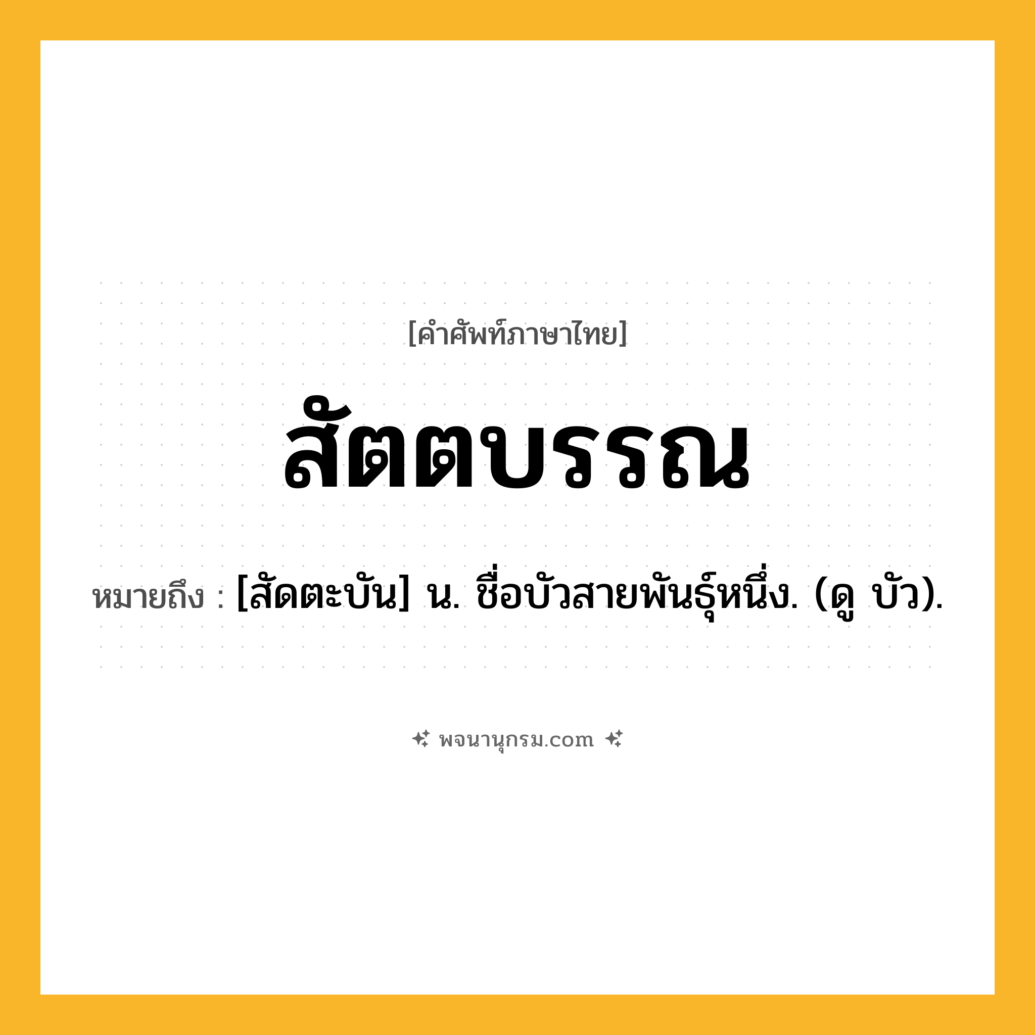 สัตตบรรณ ความหมาย หมายถึงอะไร?, คำในภาษาไทย สัตตบรรณ หมายถึง [สัดตะบัน] น. ชื่อบัวสายพันธุ์หนึ่ง. (ดู บัว).