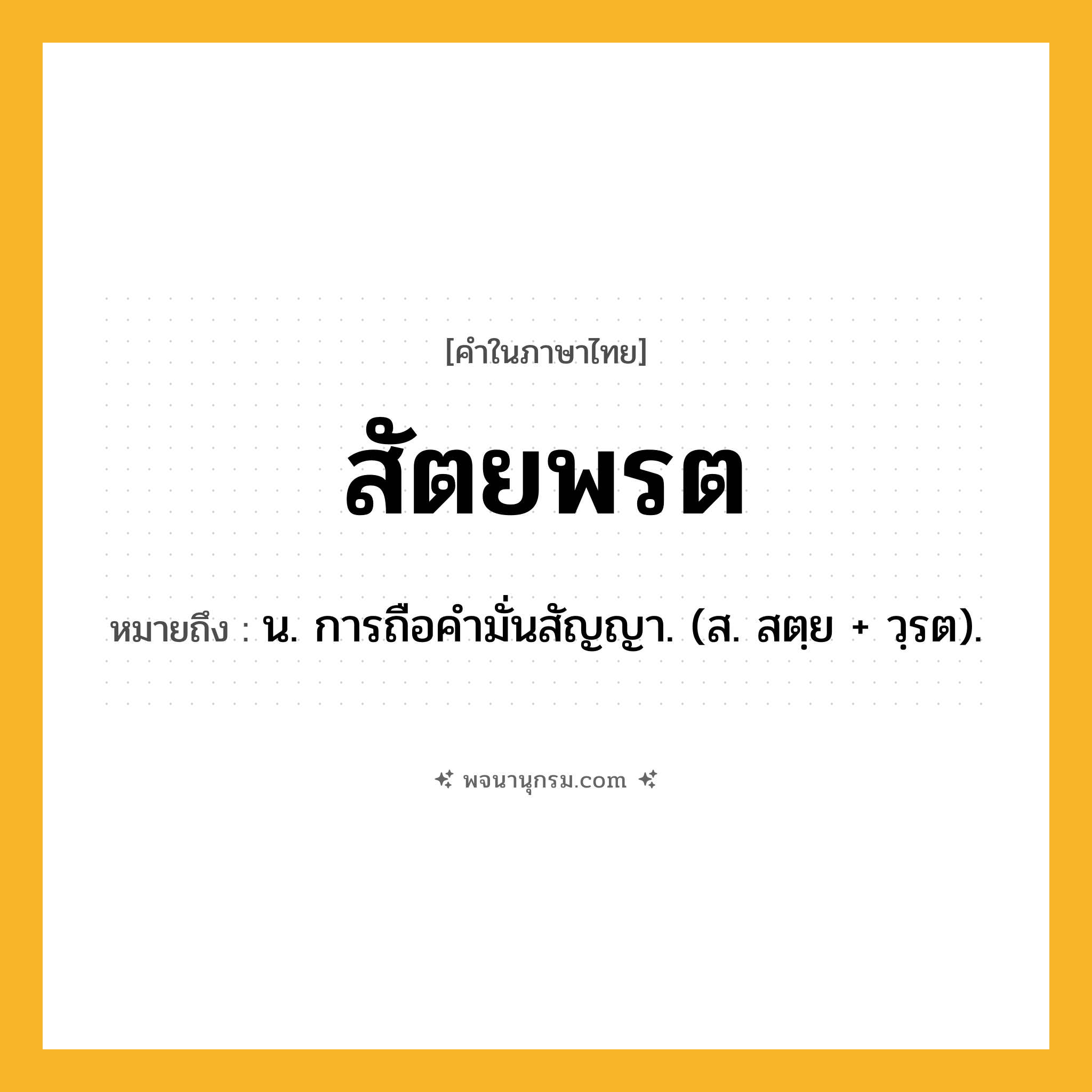 สัตยพรต ความหมาย หมายถึงอะไร?, คำในภาษาไทย สัตยพรต หมายถึง น. การถือคํามั่นสัญญา. (ส. สตฺย + วฺรต).