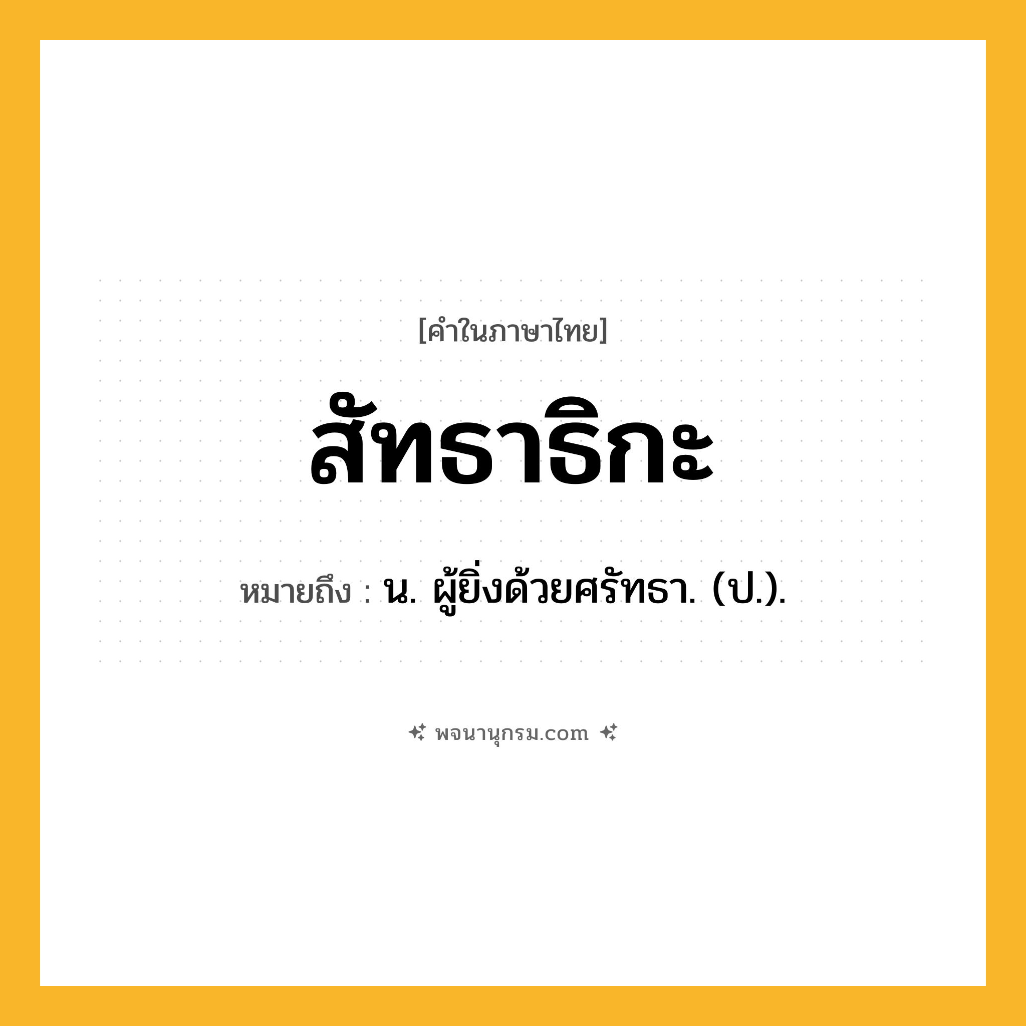 สัทธาธิกะ ความหมาย หมายถึงอะไร?, คำในภาษาไทย สัทธาธิกะ หมายถึง น. ผู้ยิ่งด้วยศรัทธา. (ป.).