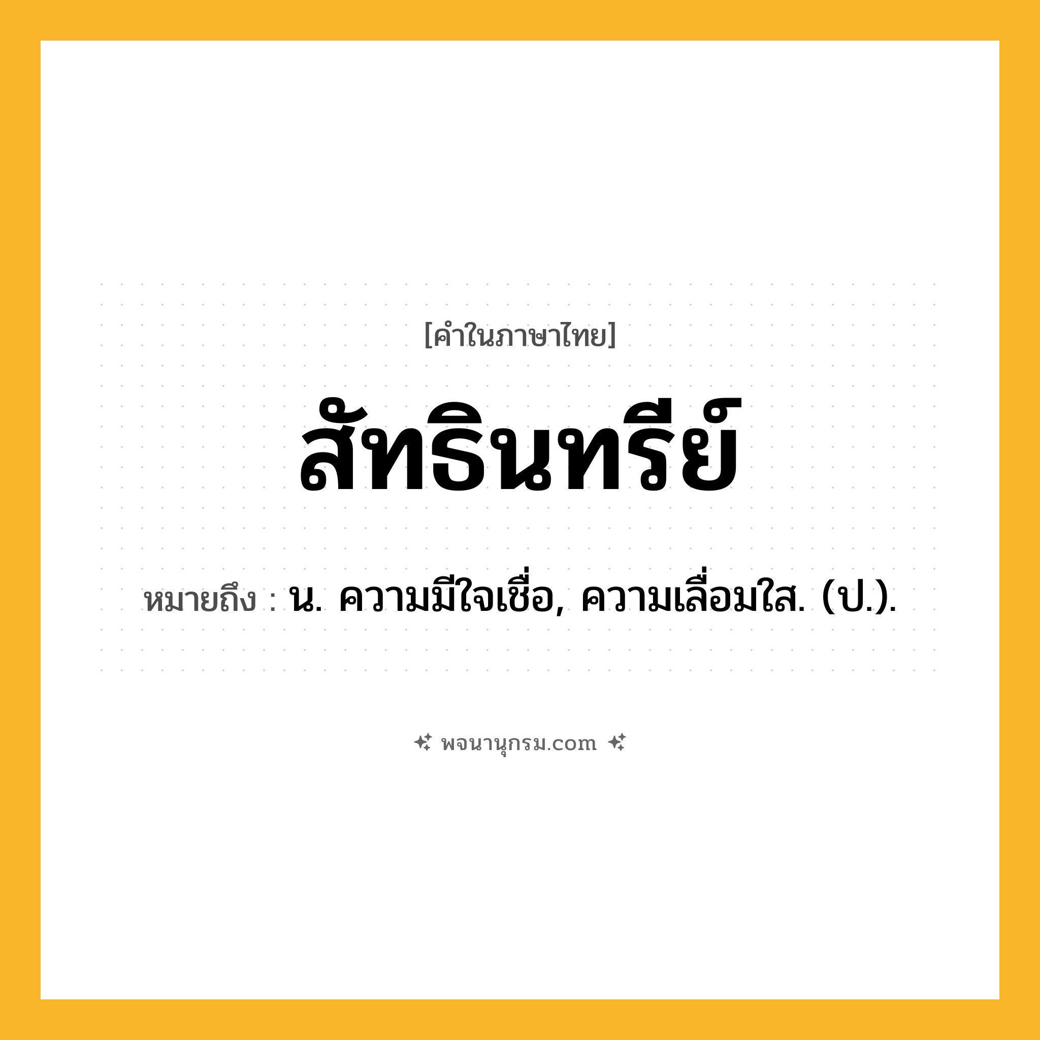 สัทธินทรีย์ ความหมาย หมายถึงอะไร?, คำในภาษาไทย สัทธินทรีย์ หมายถึง น. ความมีใจเชื่อ, ความเลื่อมใส. (ป.).