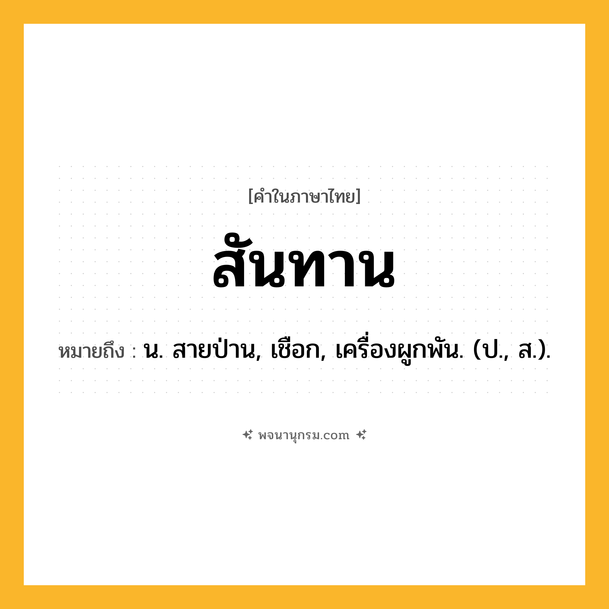 สันทาน ความหมาย หมายถึงอะไร?, คำในภาษาไทย สันทาน หมายถึง น. สายป่าน, เชือก, เครื่องผูกพัน. (ป., ส.).