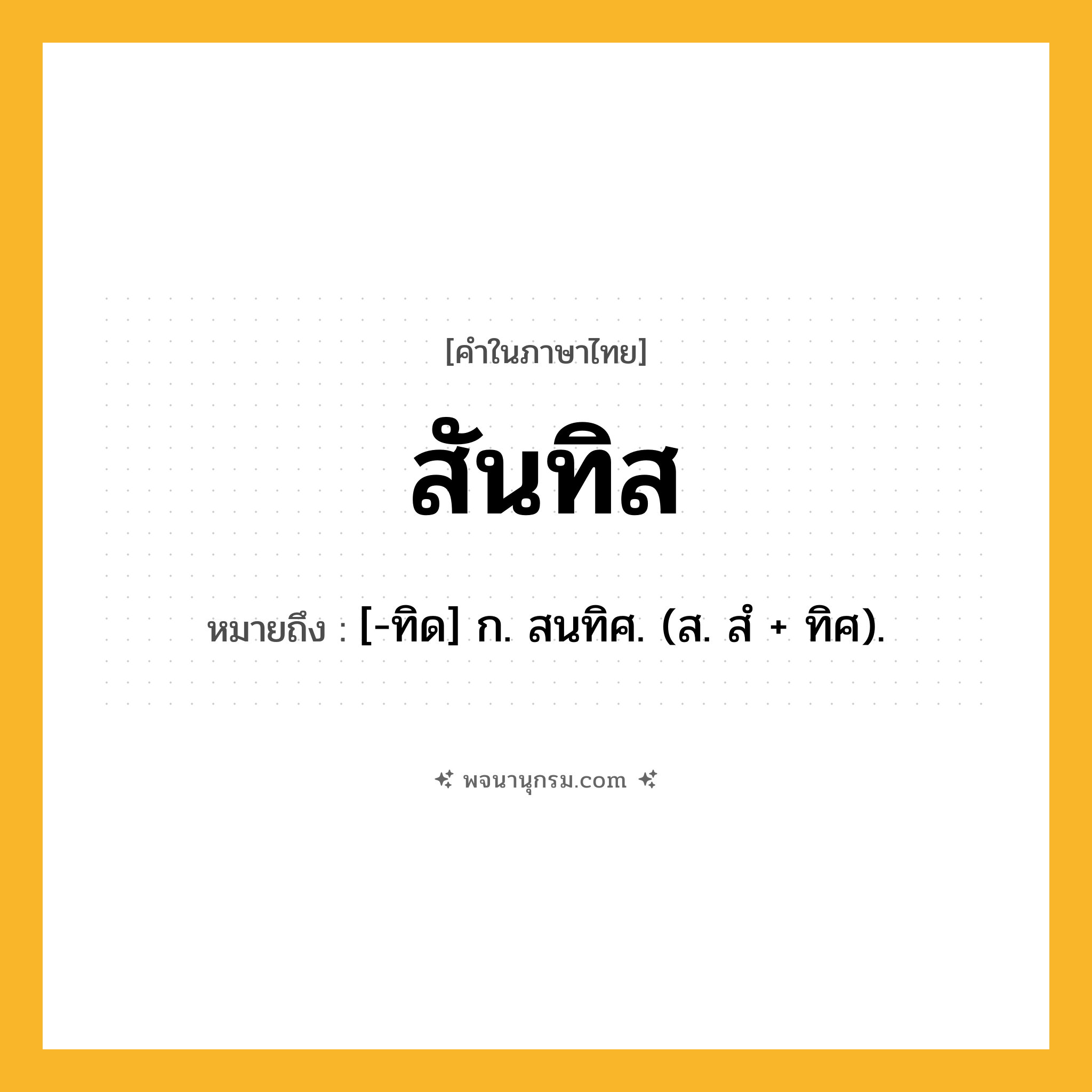 สันทิส ความหมาย หมายถึงอะไร?, คำในภาษาไทย สันทิส หมายถึง [-ทิด] ก. สนทิศ. (ส. สํ + ทิศ).