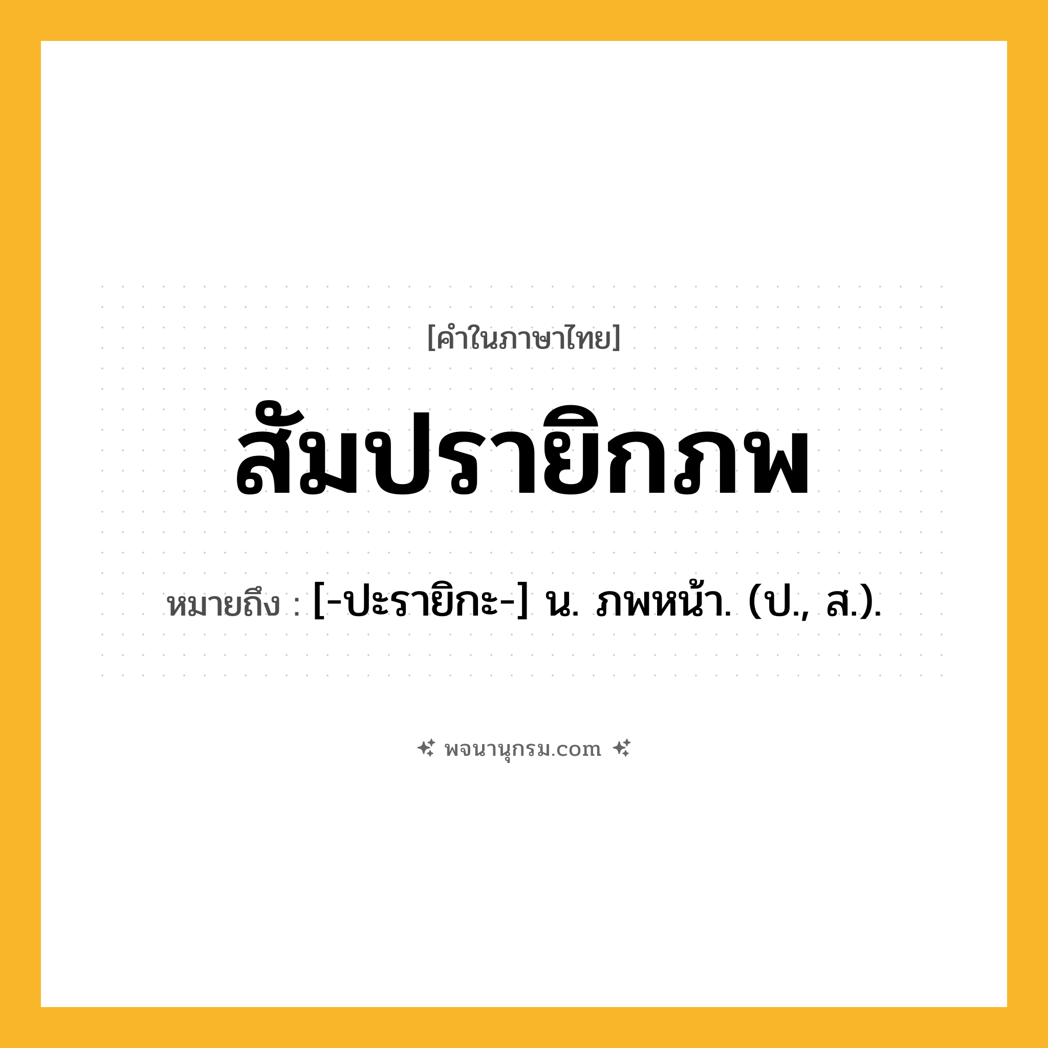 สัมปรายิกภพ ความหมาย หมายถึงอะไร?, คำในภาษาไทย สัมปรายิกภพ หมายถึง [-ปะรายิกะ-] น. ภพหน้า. (ป., ส.).