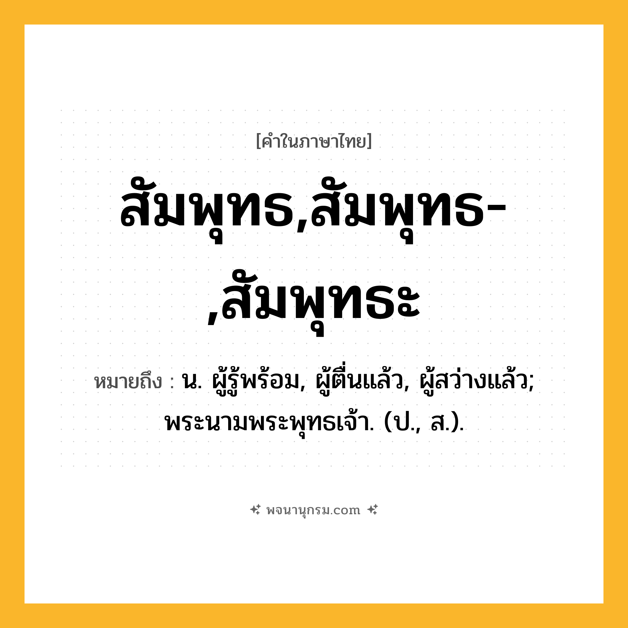 สัมพุทธ,สัมพุทธ-,สัมพุทธะ ความหมาย หมายถึงอะไร?, คำในภาษาไทย สัมพุทธ,สัมพุทธ-,สัมพุทธะ หมายถึง น. ผู้รู้พร้อม, ผู้ตื่นแล้ว, ผู้สว่างแล้ว; พระนามพระพุทธเจ้า. (ป., ส.).