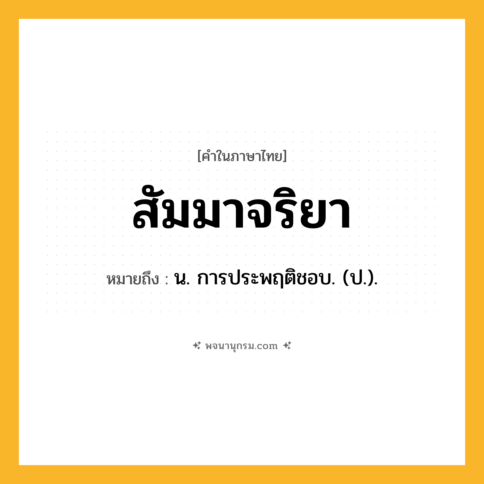 สัมมาจริยา ความหมาย หมายถึงอะไร?, คำในภาษาไทย สัมมาจริยา หมายถึง น. การประพฤติชอบ. (ป.).