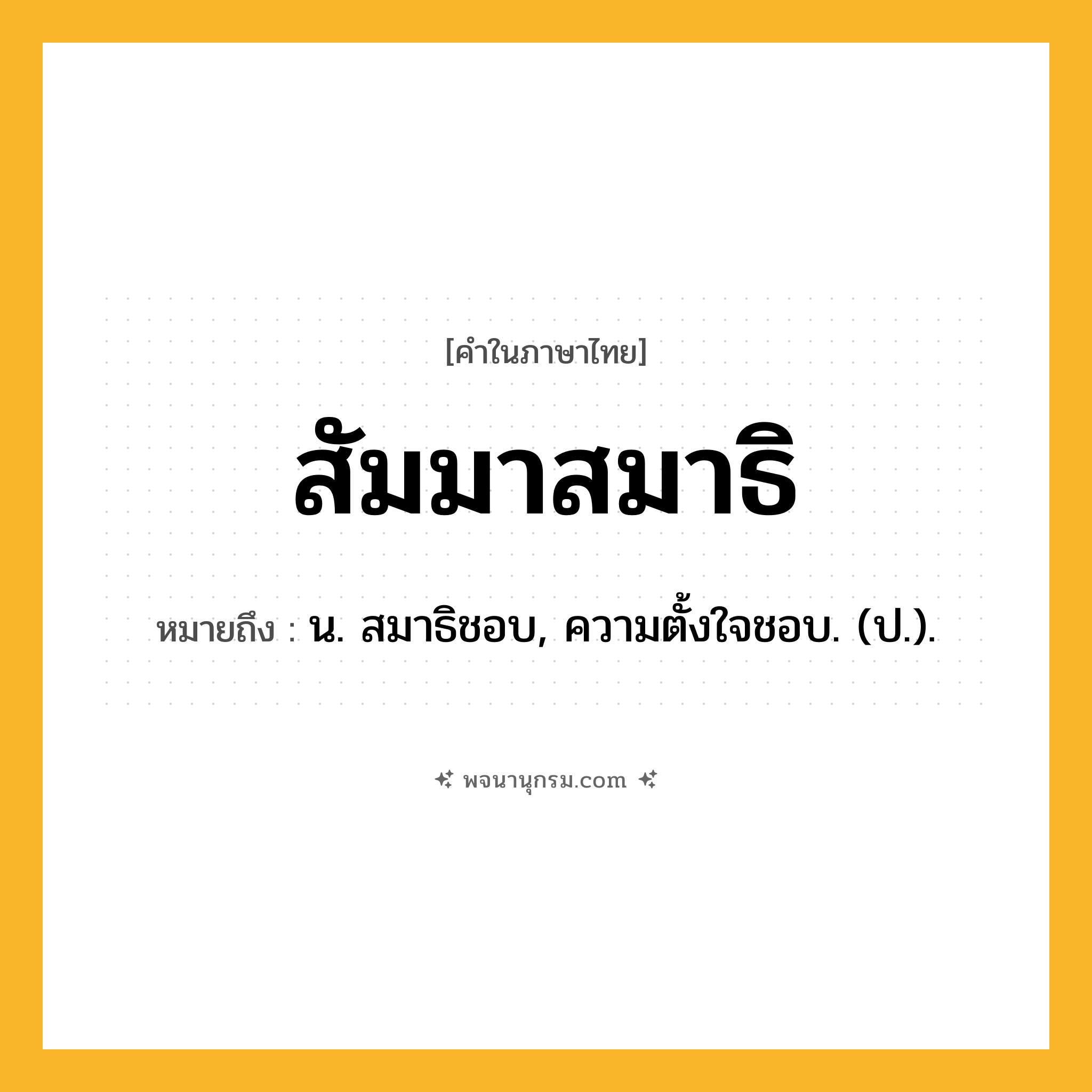 สัมมาสมาธิ ความหมาย หมายถึงอะไร?, คำในภาษาไทย สัมมาสมาธิ หมายถึง น. สมาธิชอบ, ความตั้งใจชอบ. (ป.).