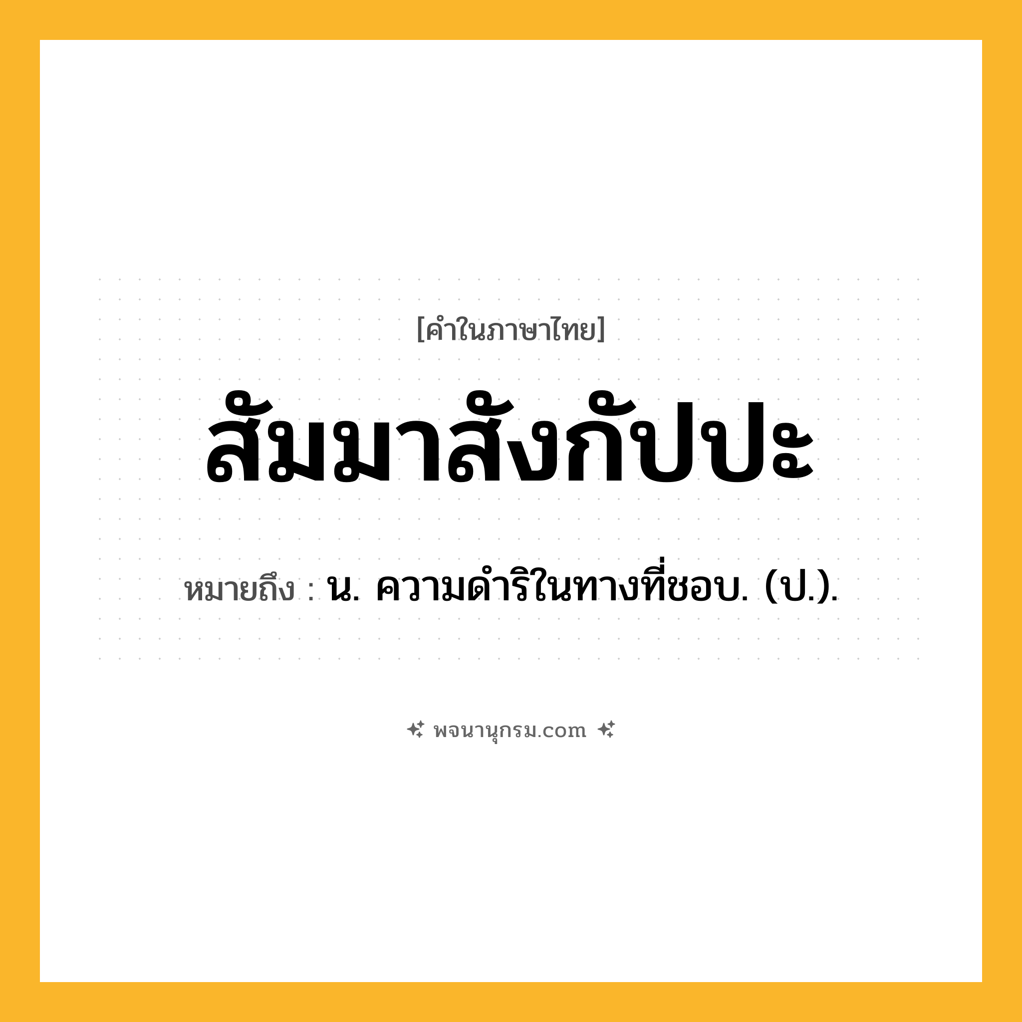 สัมมาสังกัปปะ ความหมาย หมายถึงอะไร?, คำในภาษาไทย สัมมาสังกัปปะ หมายถึง น. ความดําริในทางที่ชอบ. (ป.).