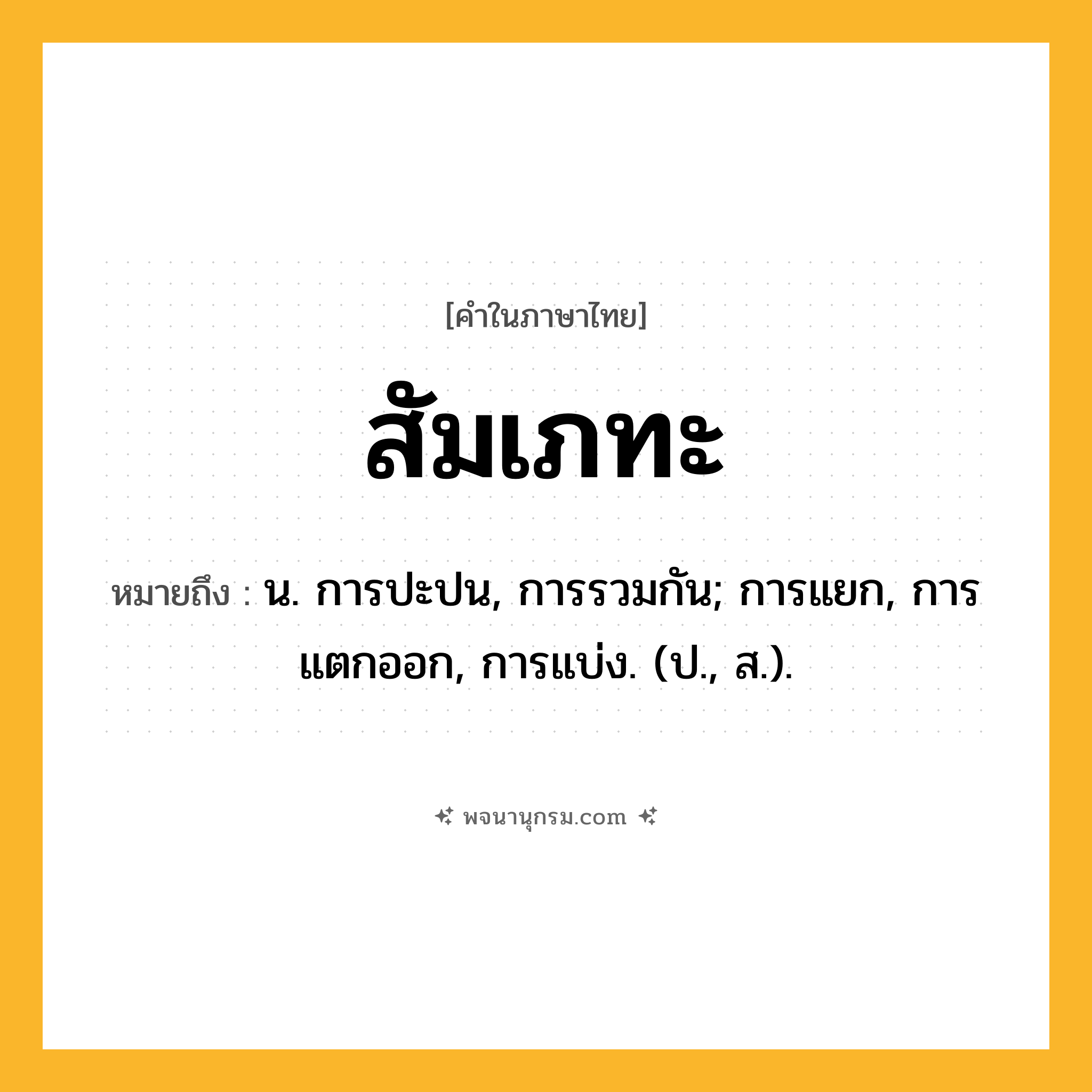สัมเภทะ ความหมาย หมายถึงอะไร?, คำในภาษาไทย สัมเภทะ หมายถึง น. การปะปน, การรวมกัน; การแยก, การแตกออก, การแบ่ง. (ป., ส.).