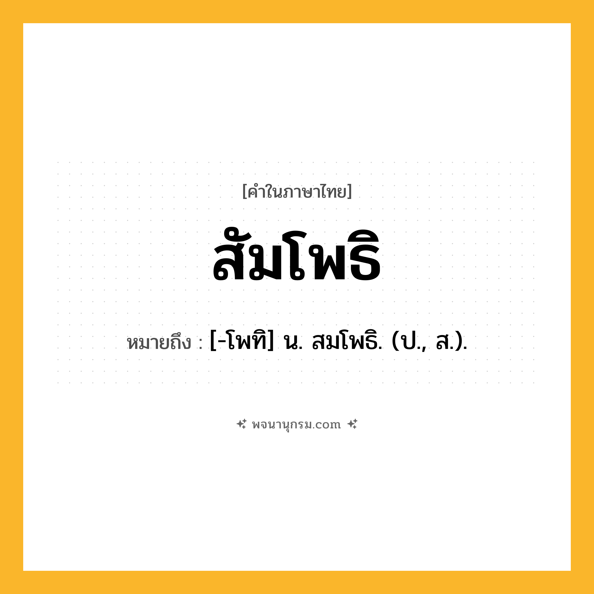 สัมโพธิ ความหมาย หมายถึงอะไร?, คำในภาษาไทย สัมโพธิ หมายถึง [-โพทิ] น. สมโพธิ. (ป., ส.).