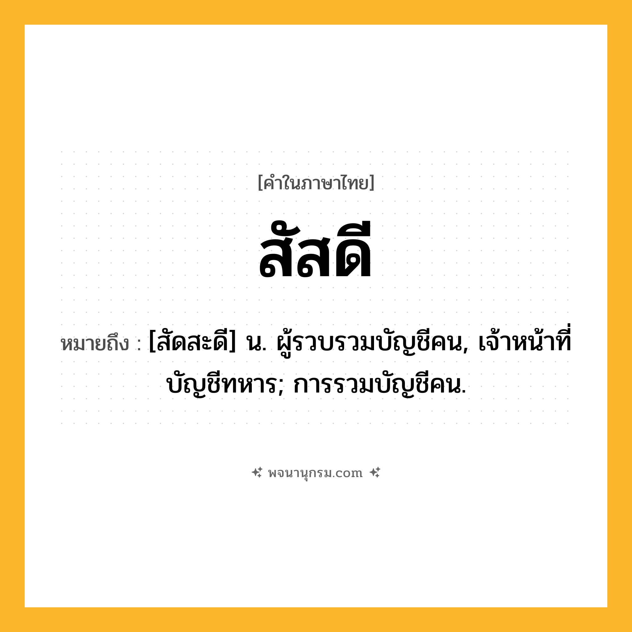 สัสดี ความหมาย หมายถึงอะไร?, คำในภาษาไทย สัสดี หมายถึง [สัดสะดี] น. ผู้รวบรวมบัญชีคน, เจ้าหน้าที่บัญชีทหาร; การรวมบัญชีคน.