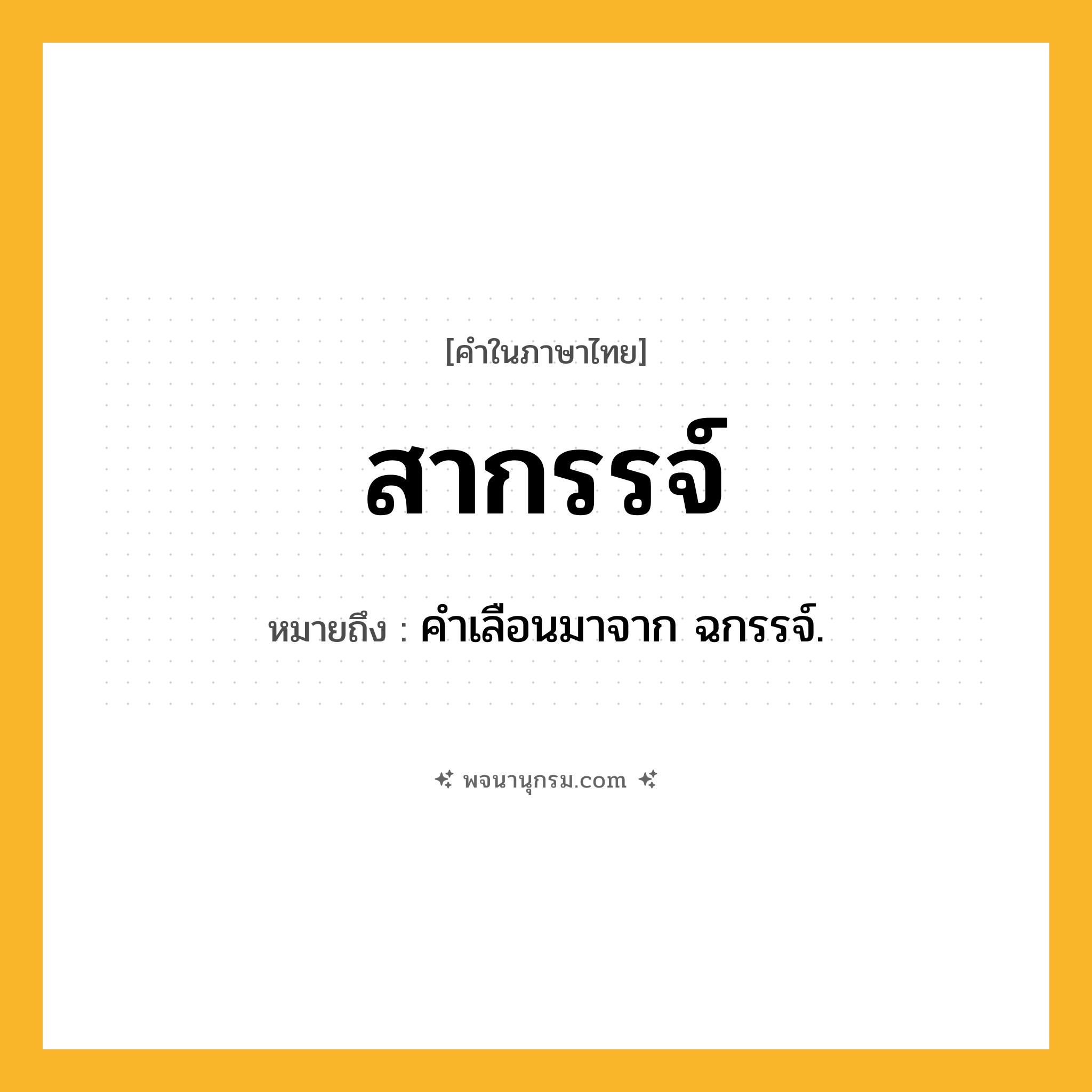 สากรรจ์ ความหมาย หมายถึงอะไร?, คำในภาษาไทย สากรรจ์ หมายถึง คําเลือนมาจาก ฉกรรจ์.