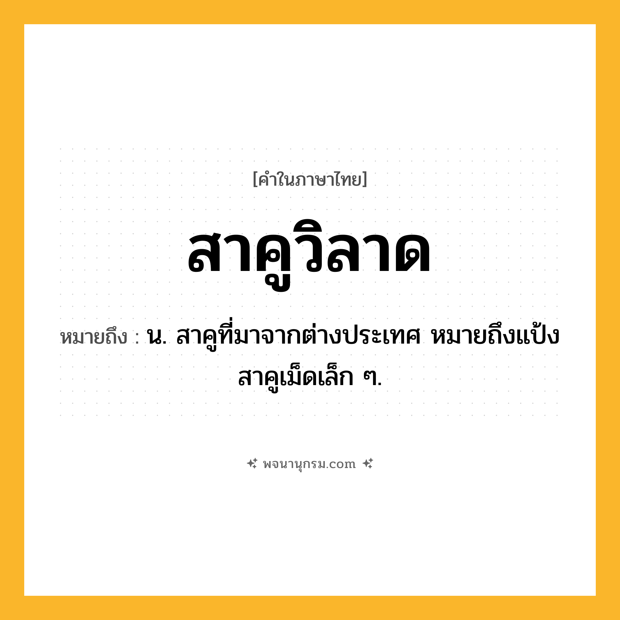 สาคูวิลาด ความหมาย หมายถึงอะไร?, คำในภาษาไทย สาคูวิลาด หมายถึง น. สาคูที่มาจากต่างประเทศ หมายถึงแป้งสาคูเม็ดเล็ก ๆ.