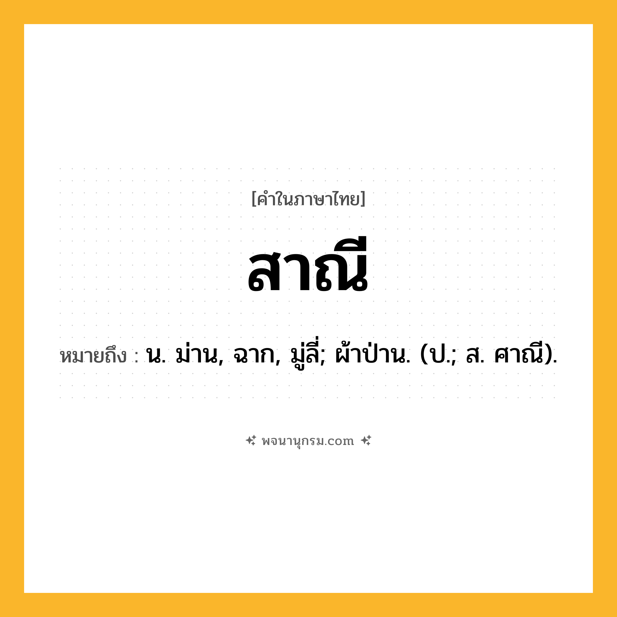 สาณี ความหมาย หมายถึงอะไร?, คำในภาษาไทย สาณี หมายถึง น. ม่าน, ฉาก, มู่ลี่; ผ้าป่าน. (ป.; ส. ศาณี).