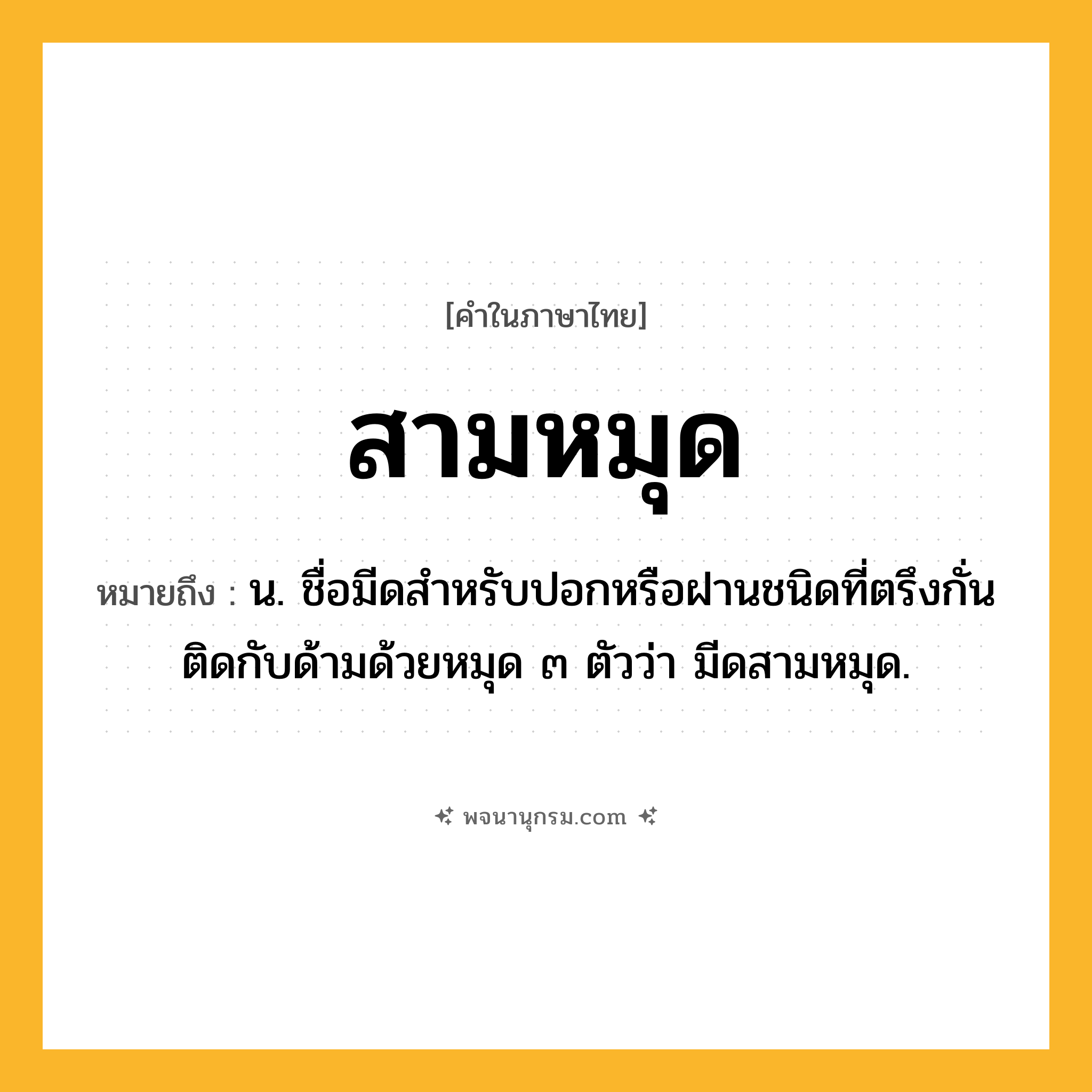 สามหมุด ความหมาย หมายถึงอะไร?, คำในภาษาไทย สามหมุด หมายถึง น. ชื่อมีดสําหรับปอกหรือฝานชนิดที่ตรึงกั่นติดกับด้ามด้วยหมุด ๓ ตัวว่า มีดสามหมุด.