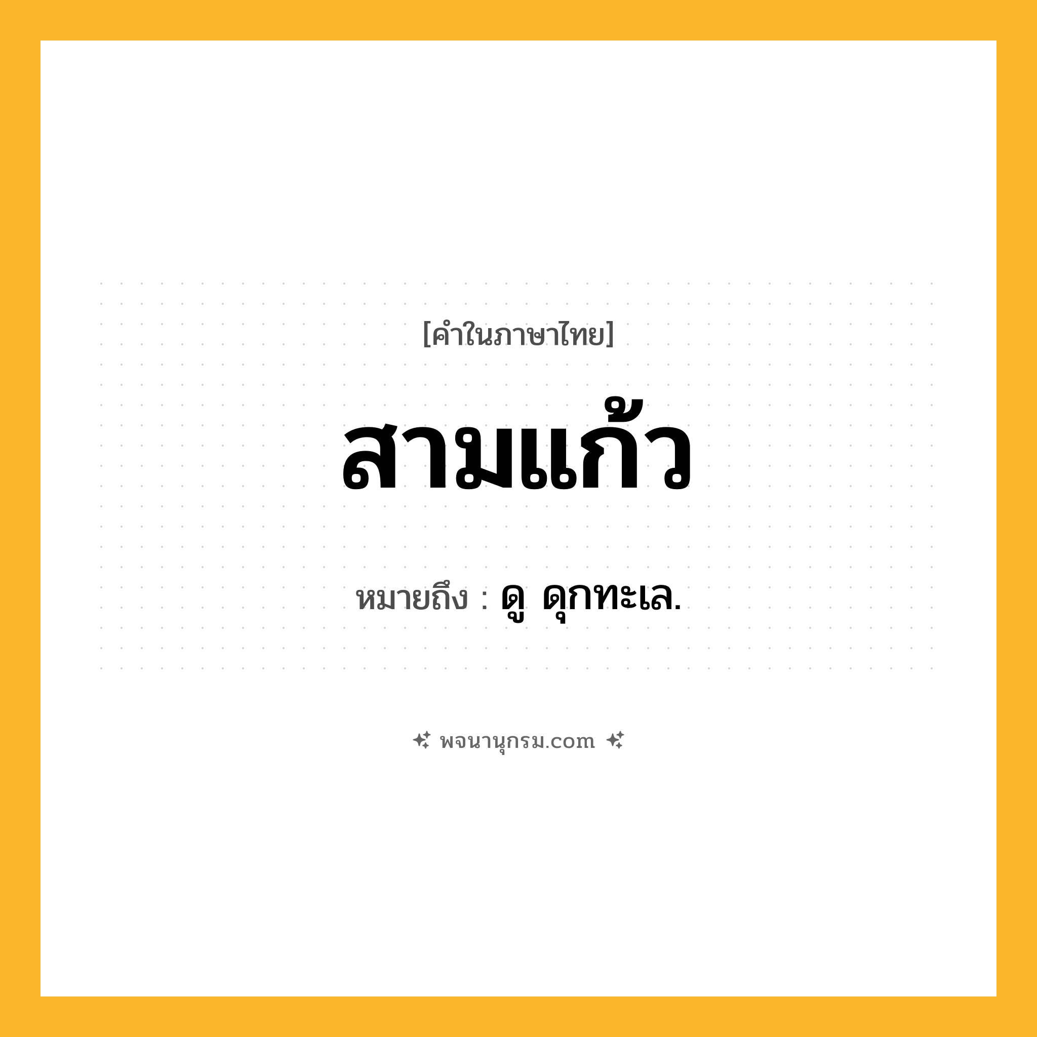 สามแก้ว ความหมาย หมายถึงอะไร?, คำในภาษาไทย สามแก้ว หมายถึง ดู ดุกทะเล.