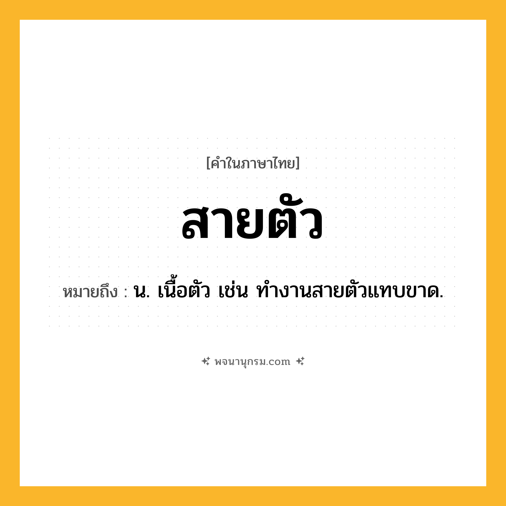สายตัว ความหมาย หมายถึงอะไร?, คำในภาษาไทย สายตัว หมายถึง น. เนื้อตัว เช่น ทํางานสายตัวแทบขาด.