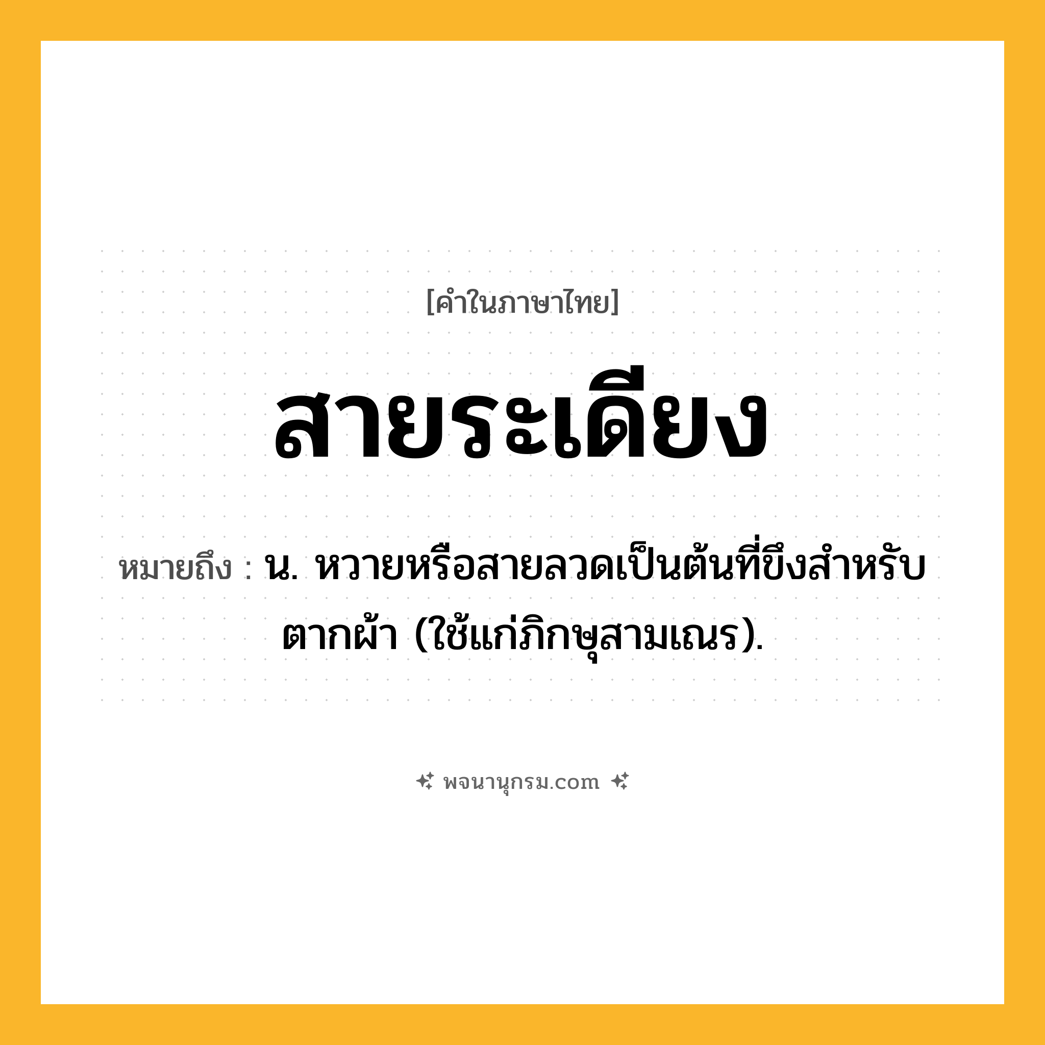 สายระเดียง ความหมาย หมายถึงอะไร?, คำในภาษาไทย สายระเดียง หมายถึง น. หวายหรือสายลวดเป็นต้นที่ขึงสําหรับตากผ้า (ใช้แก่ภิกษุสามเณร).