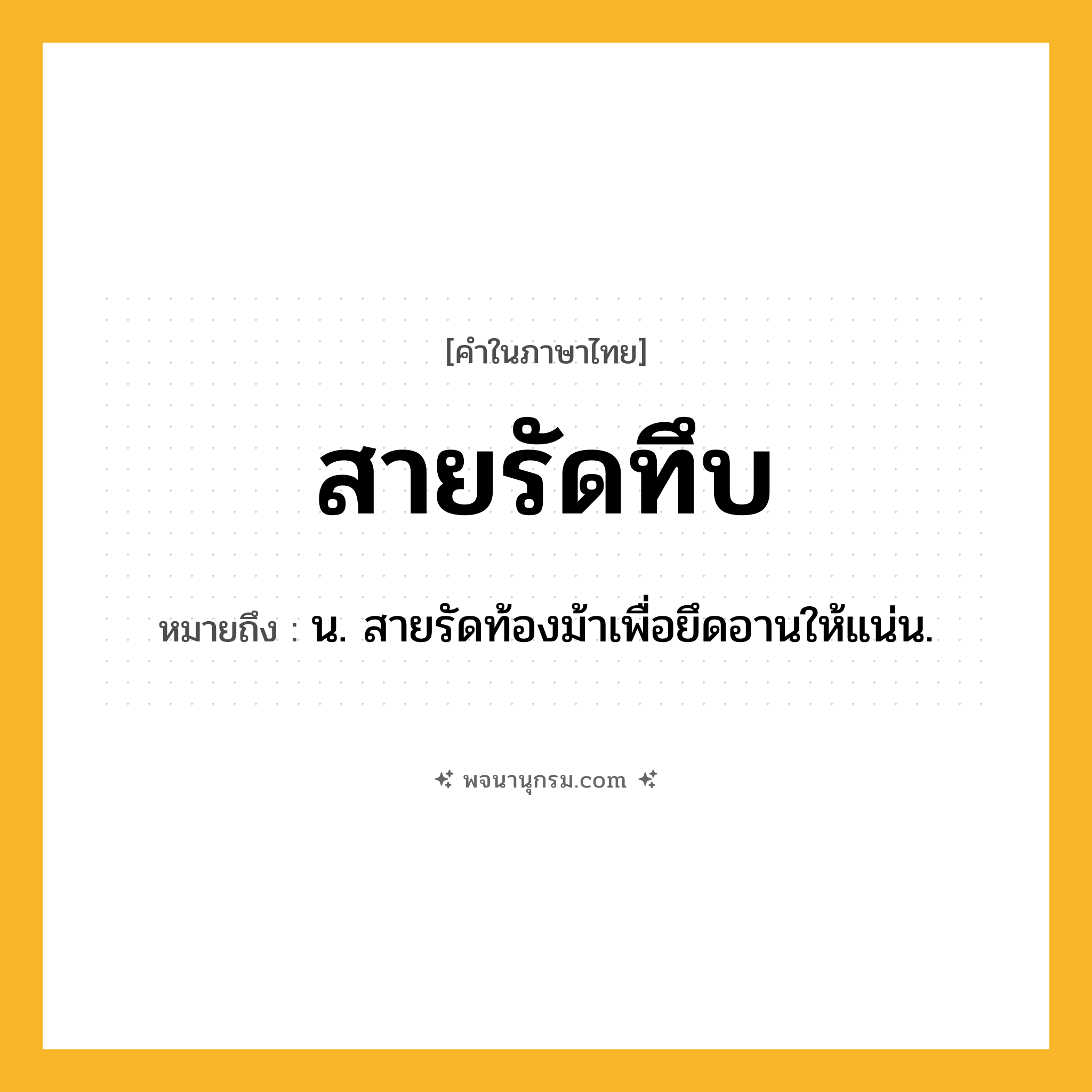 สายรัดทึบ ความหมาย หมายถึงอะไร?, คำในภาษาไทย สายรัดทึบ หมายถึง น. สายรัดท้องม้าเพื่อยึดอานให้แน่น.