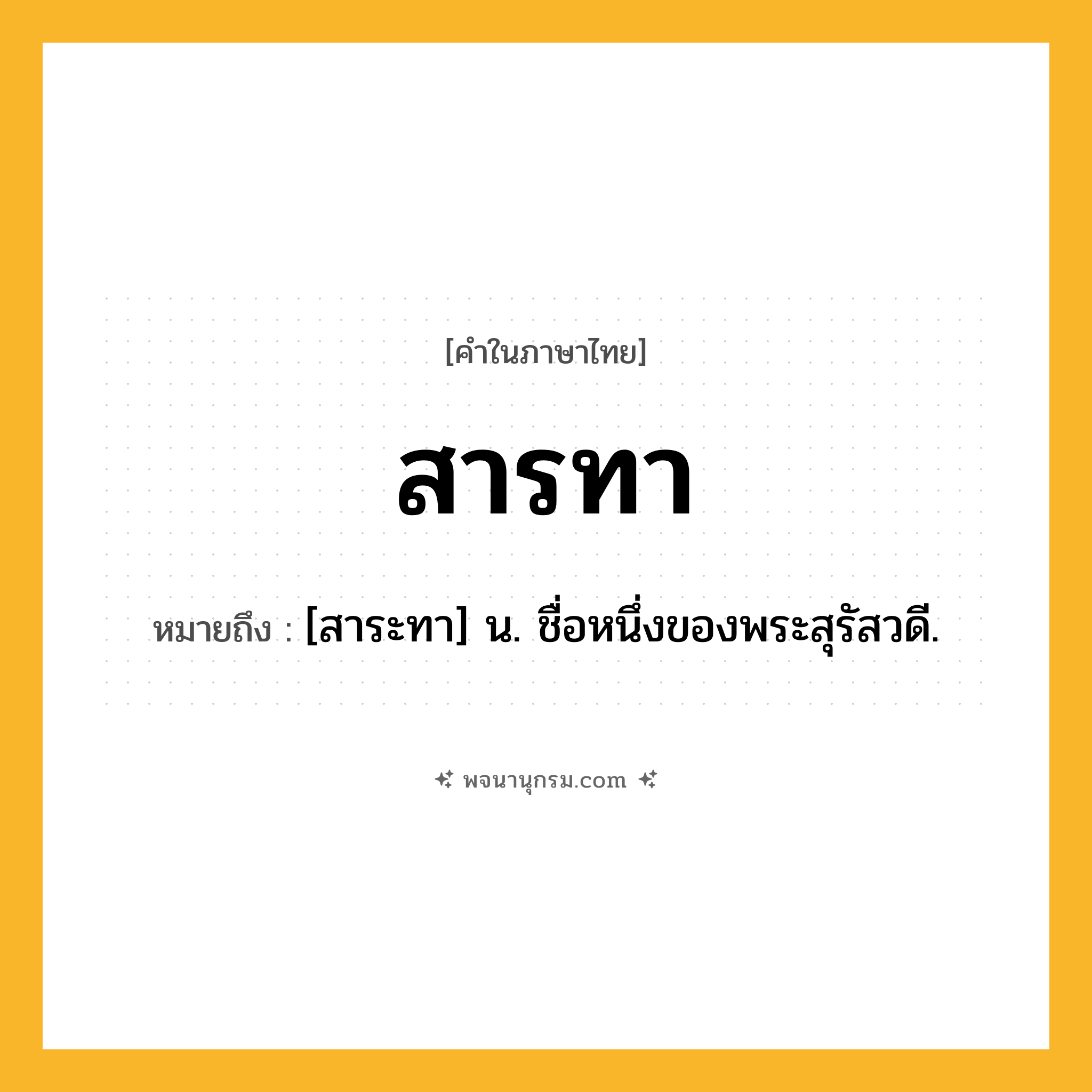สารทา ความหมาย หมายถึงอะไร?, คำในภาษาไทย สารทา หมายถึง [สาระทา] น. ชื่อหนึ่งของพระสุรัสวดี.
