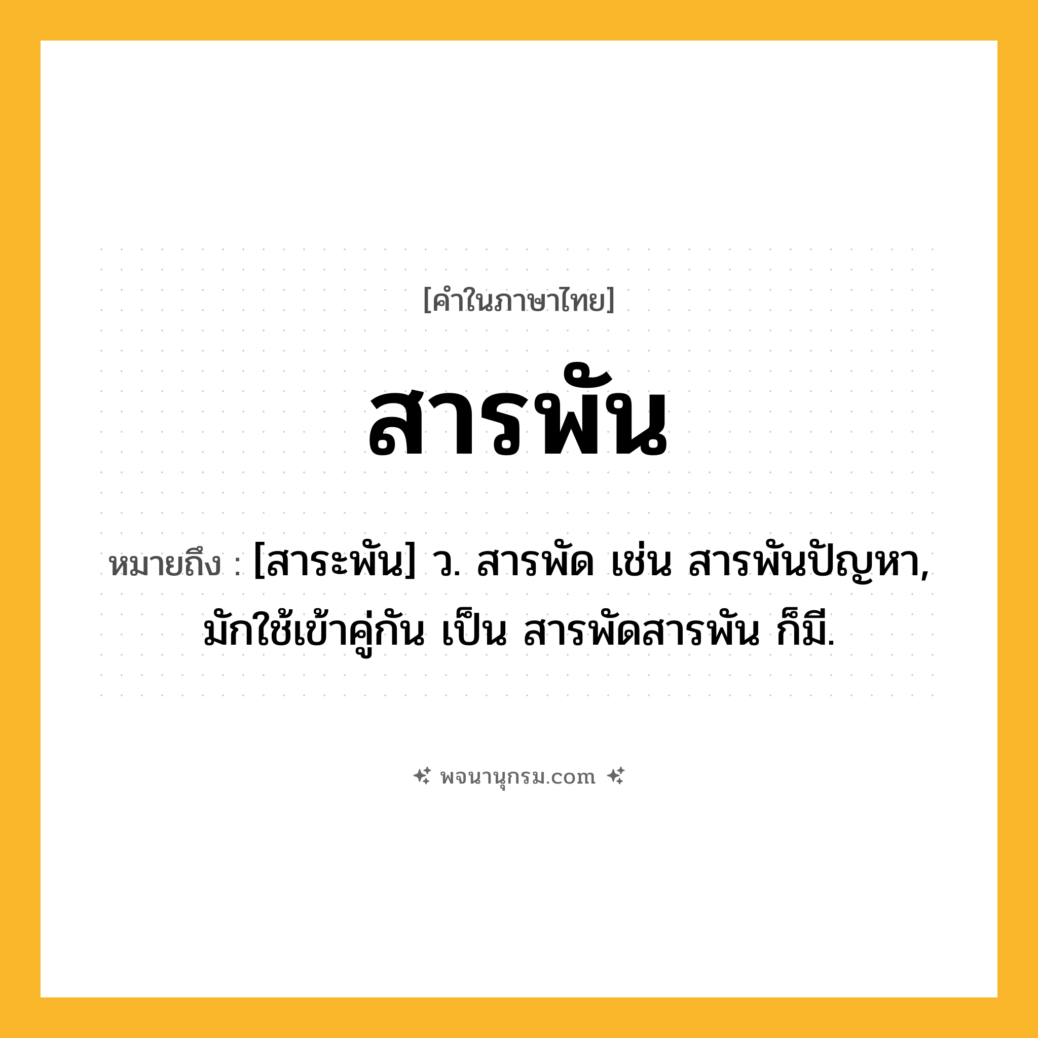 สารพัน ความหมาย หมายถึงอะไร?, คำในภาษาไทย สารพัน หมายถึง [สาระพัน] ว. สารพัด เช่น สารพันปัญหา, มักใช้เข้าคู่กัน เป็น สารพัดสารพัน ก็มี.
