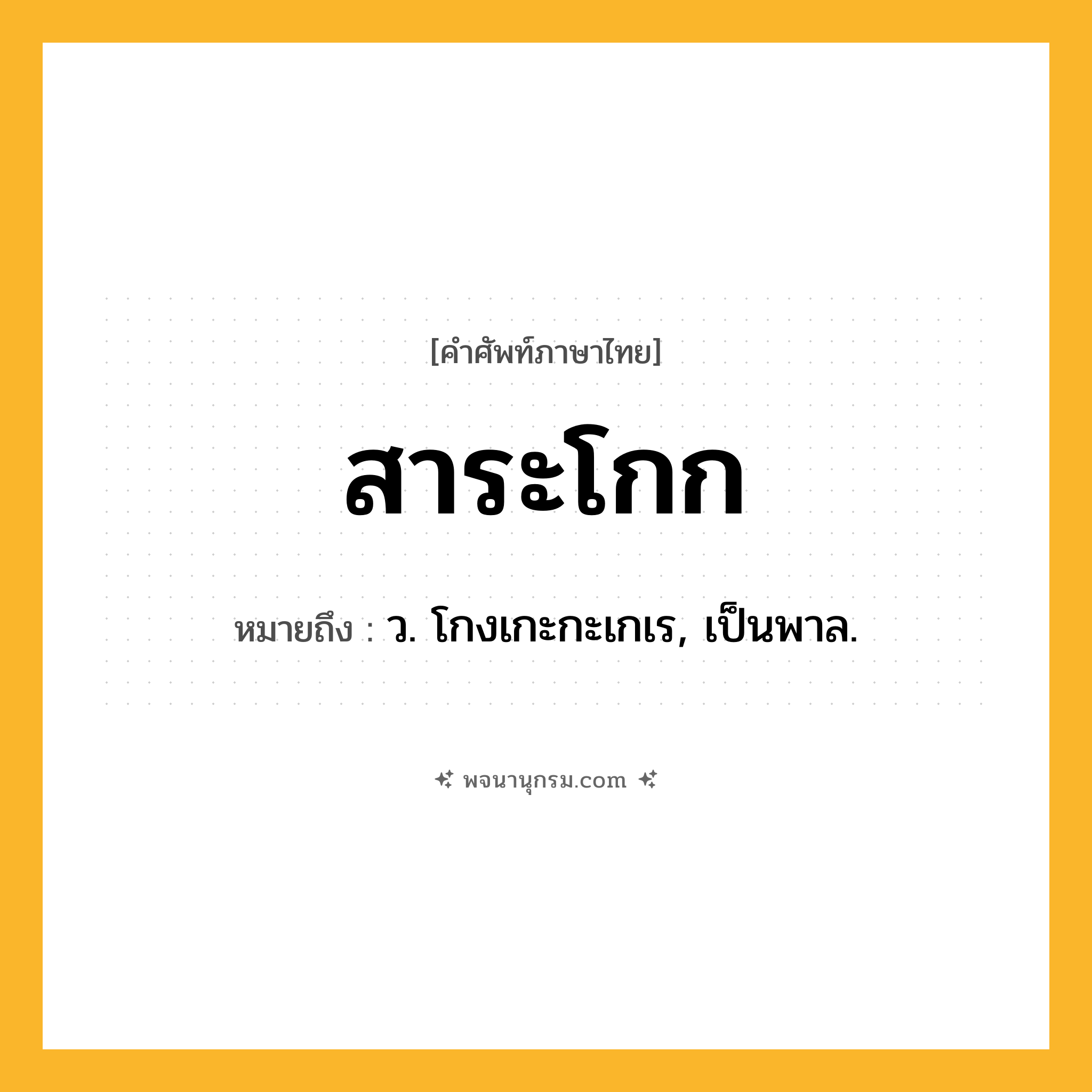 สาระโกก ความหมาย หมายถึงอะไร?, คำในภาษาไทย สาระโกก หมายถึง ว. โกงเกะกะเกเร, เป็นพาล.