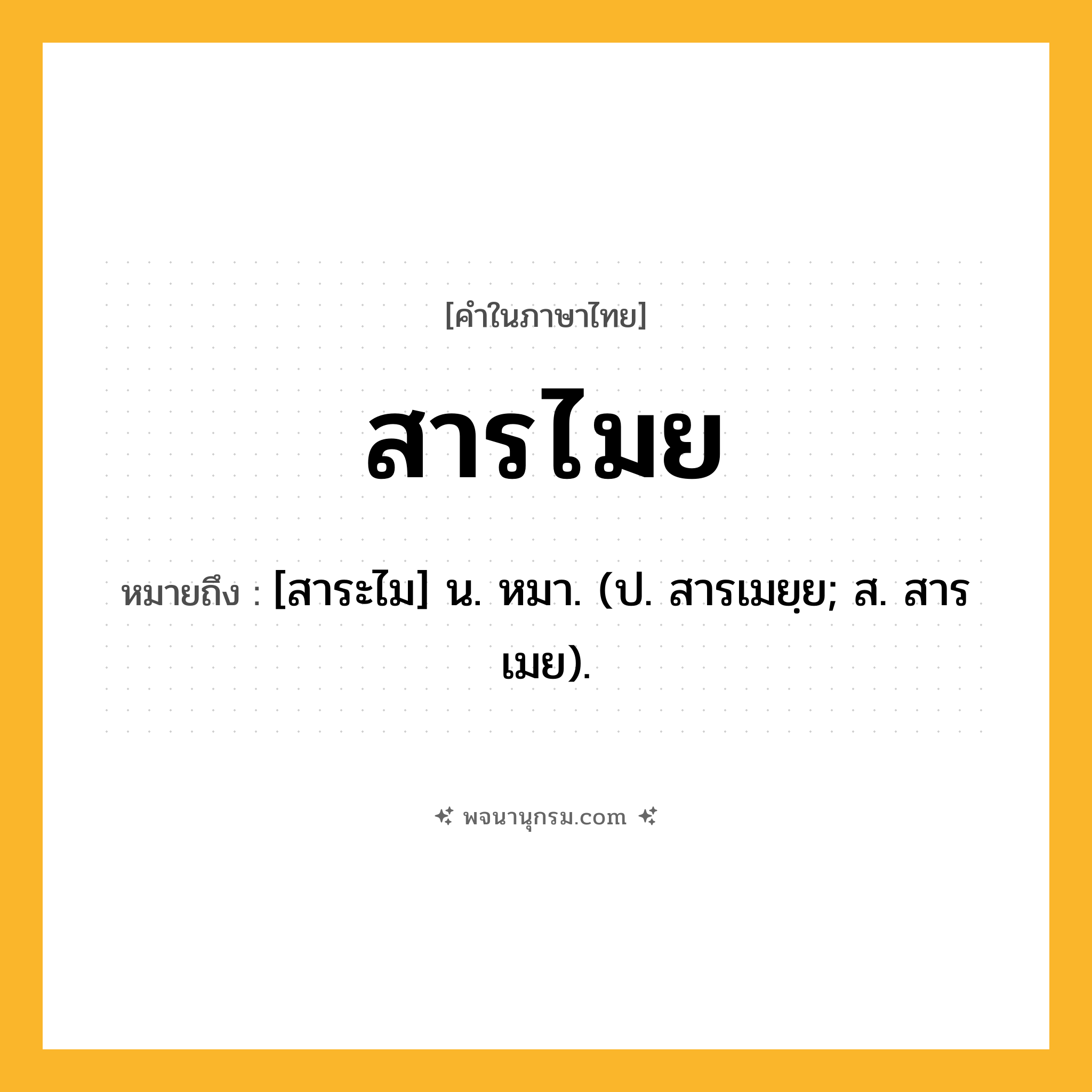 สารไมย ความหมาย หมายถึงอะไร?, คำในภาษาไทย สารไมย หมายถึง [สาระไม] น. หมา. (ป. สารเมยฺย; ส. สารเมย).