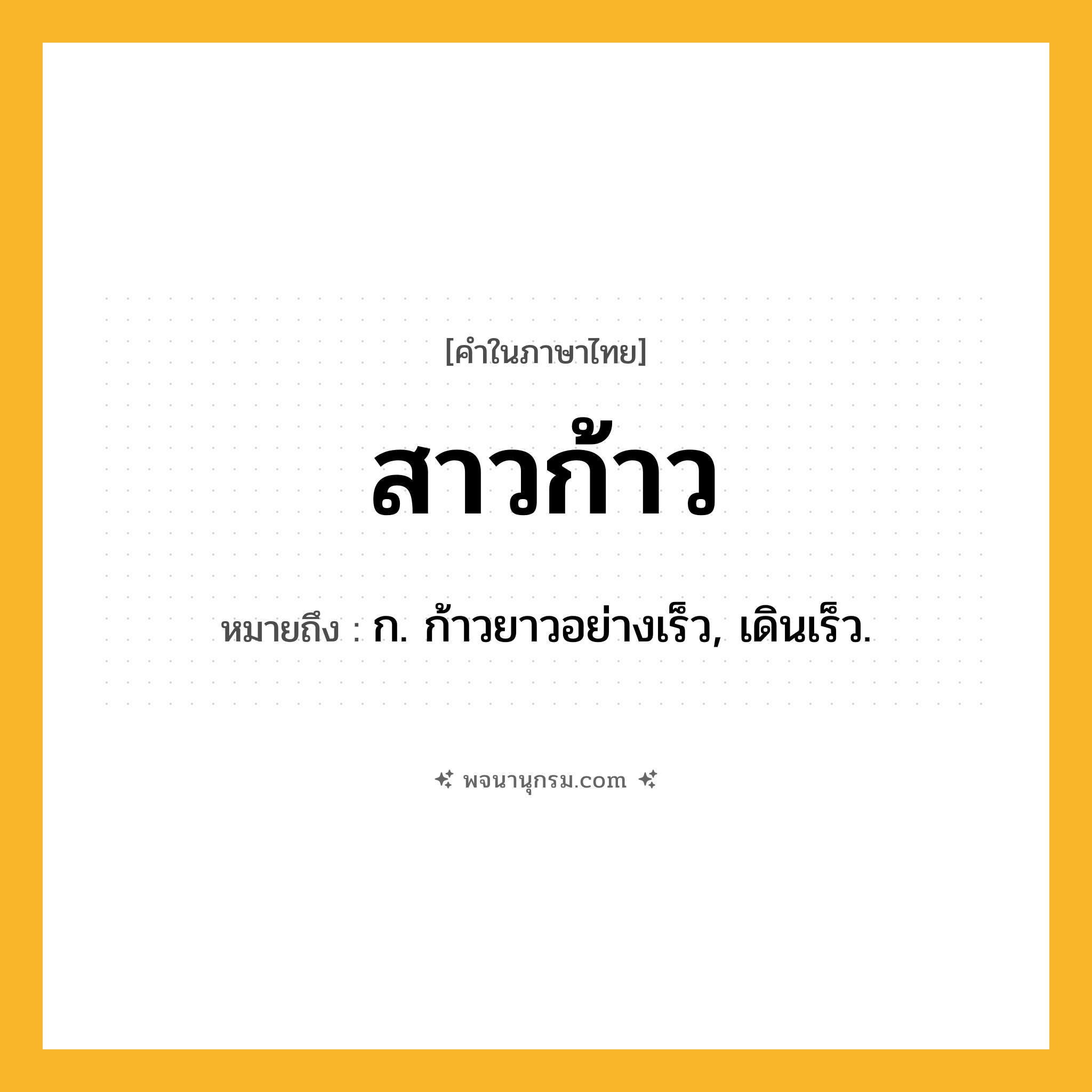 สาวก้าว ความหมาย หมายถึงอะไร?, คำในภาษาไทย สาวก้าว หมายถึง ก. ก้าวยาวอย่างเร็ว, เดินเร็ว.