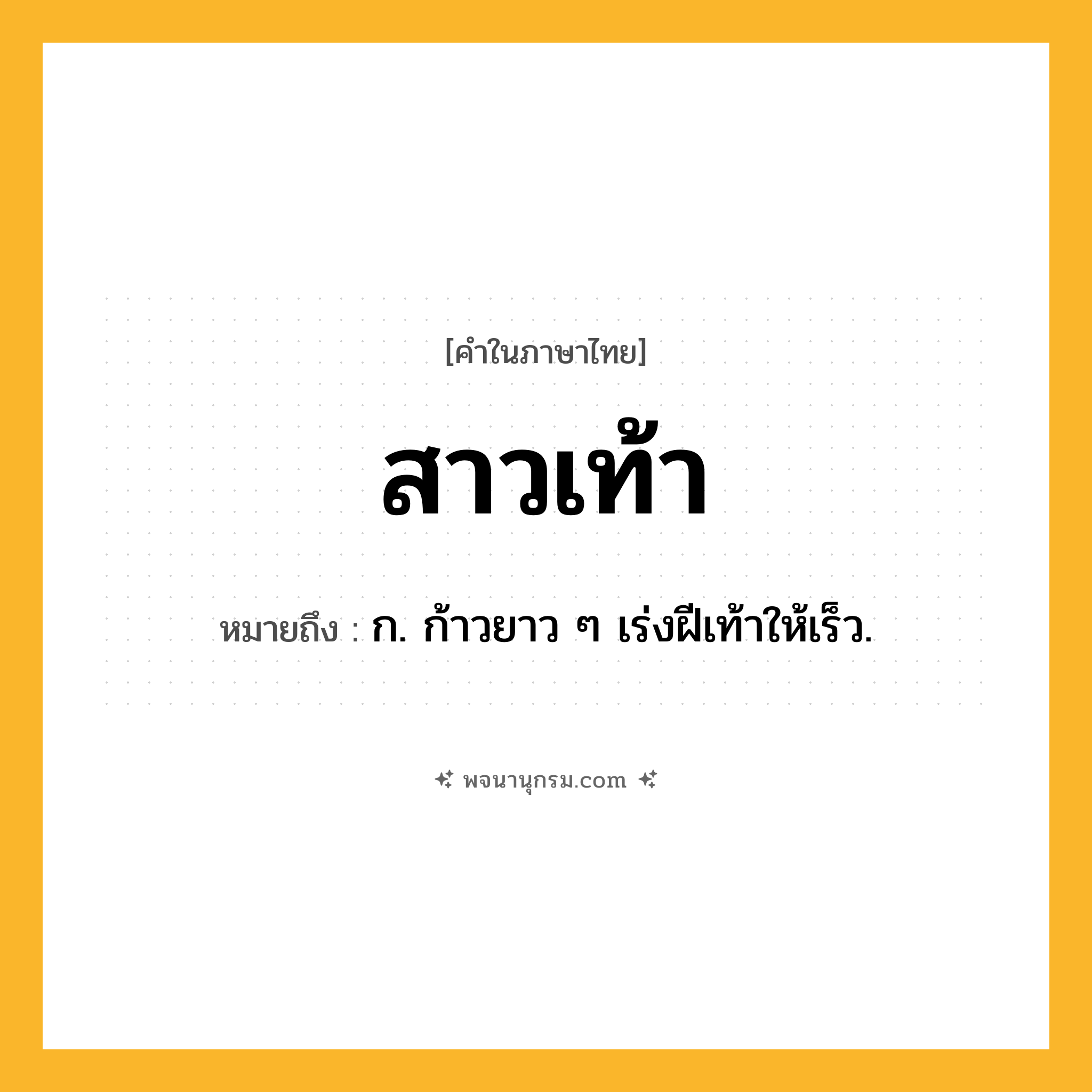 สาวเท้า ความหมาย หมายถึงอะไร?, คำในภาษาไทย สาวเท้า หมายถึง ก. ก้าวยาว ๆ เร่งฝีเท้าให้เร็ว.