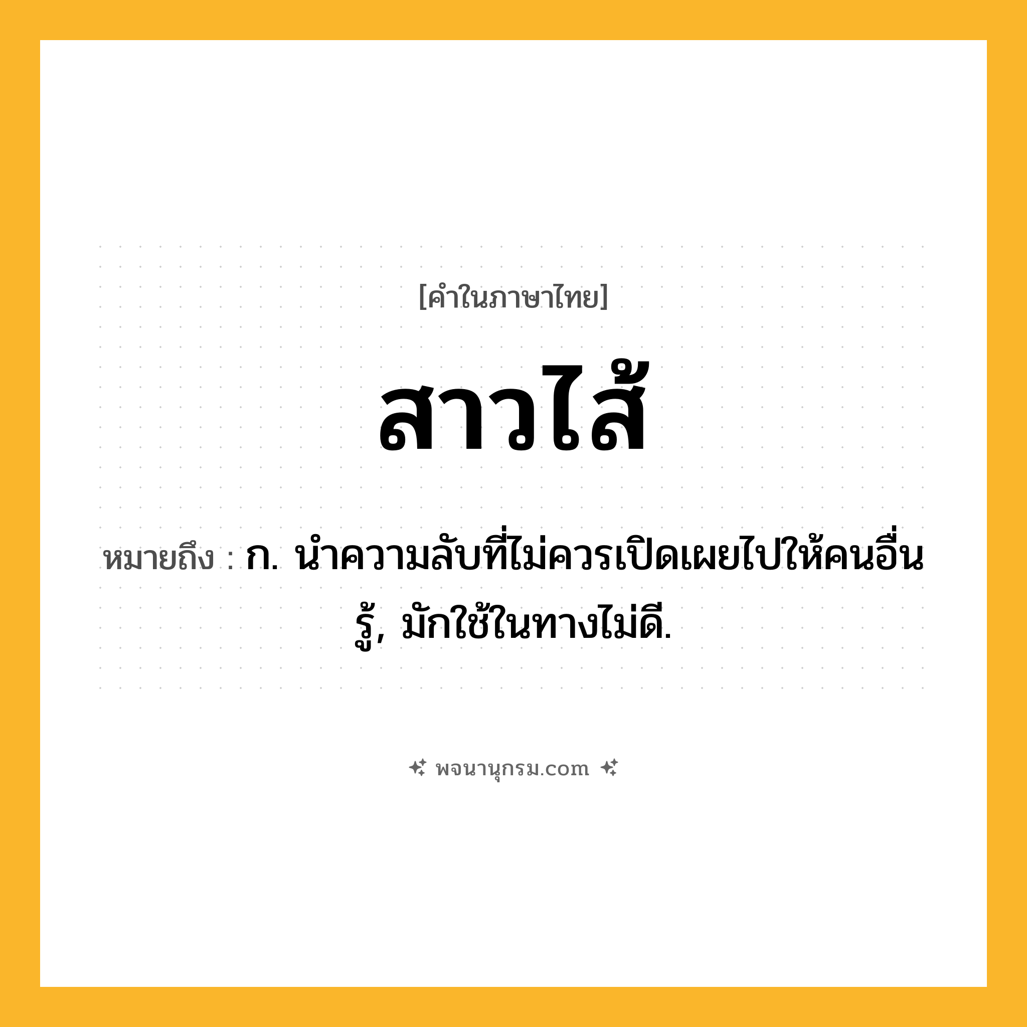 สาวไส้ ความหมาย หมายถึงอะไร?, คำในภาษาไทย สาวไส้ หมายถึง ก. นําความลับที่ไม่ควรเปิดเผยไปให้คนอื่นรู้, มักใช้ในทางไม่ดี.