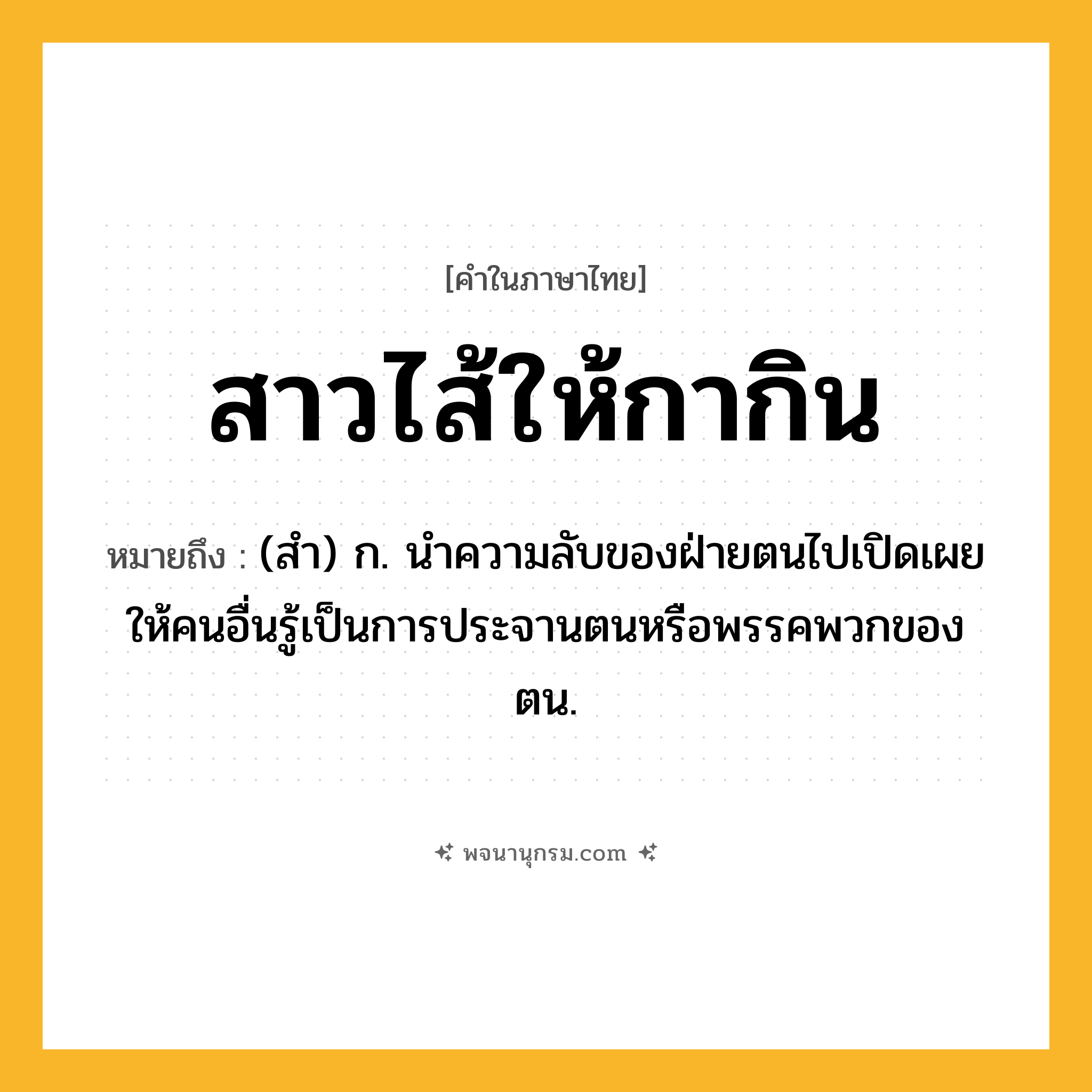 สาวไส้ให้กากิน ความหมาย หมายถึงอะไร?, คำในภาษาไทย สาวไส้ให้กากิน หมายถึง (สํา) ก. นำความลับของฝ่ายตนไปเปิดเผยให้คนอื่นรู้เป็นการประจานตนหรือพรรคพวกของตน.