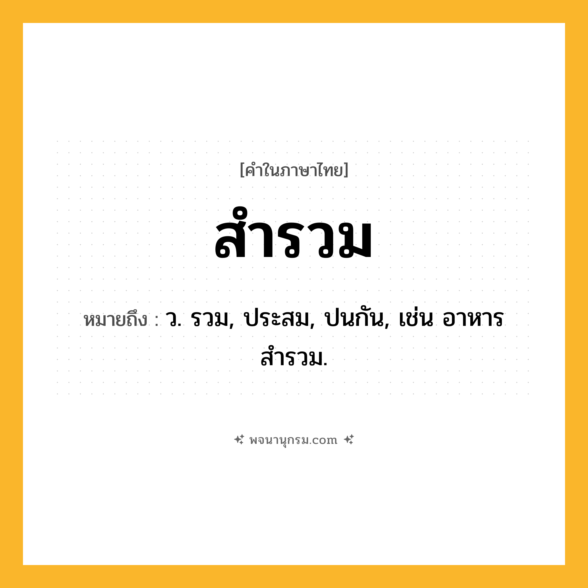 สำรวม ความหมาย หมายถึงอะไร?, คำในภาษาไทย สำรวม หมายถึง ว. รวม, ประสม, ปนกัน, เช่น อาหารสำรวม.