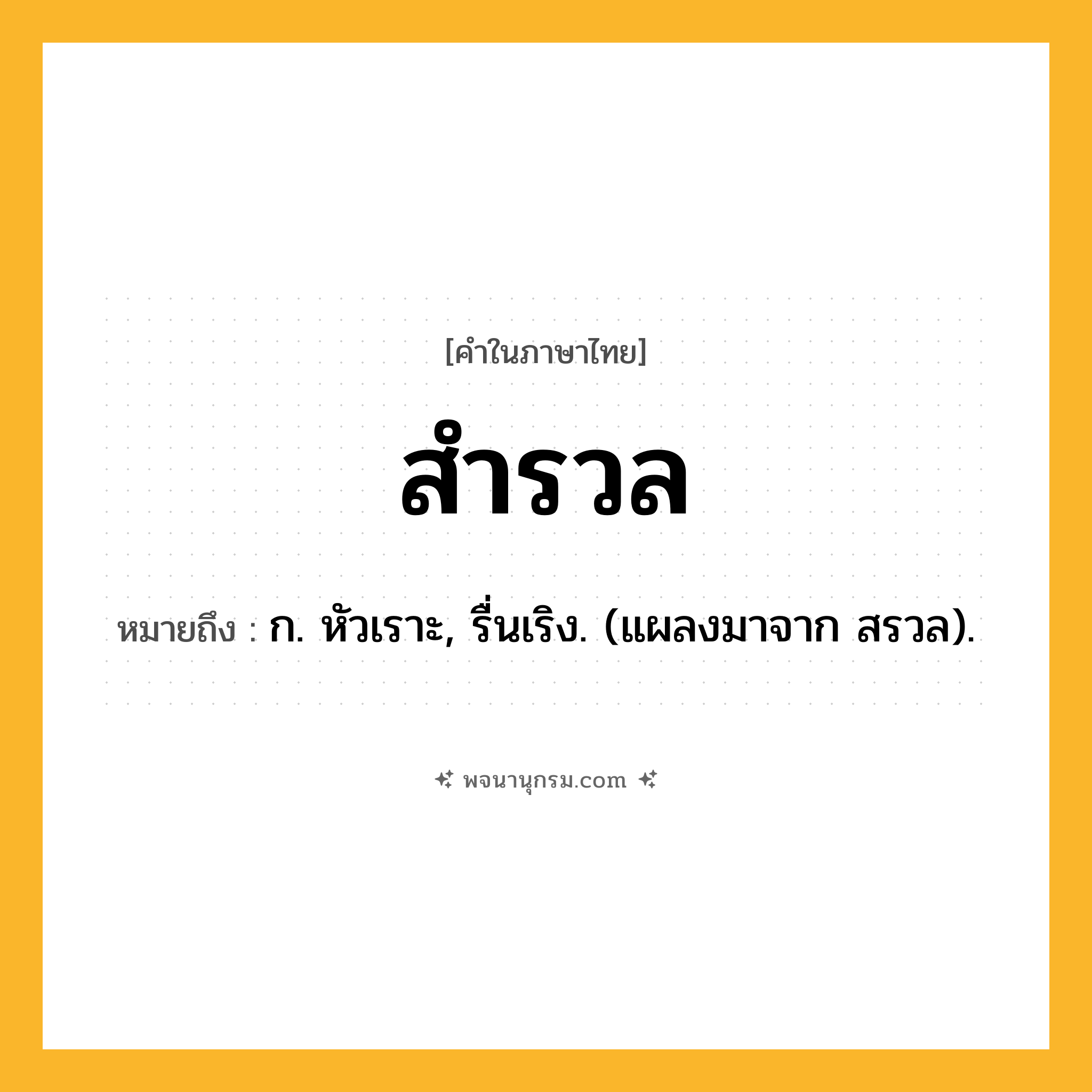 สำรวล ความหมาย หมายถึงอะไร?, คำในภาษาไทย สำรวล หมายถึง ก. หัวเราะ, รื่นเริง. (แผลงมาจาก สรวล).