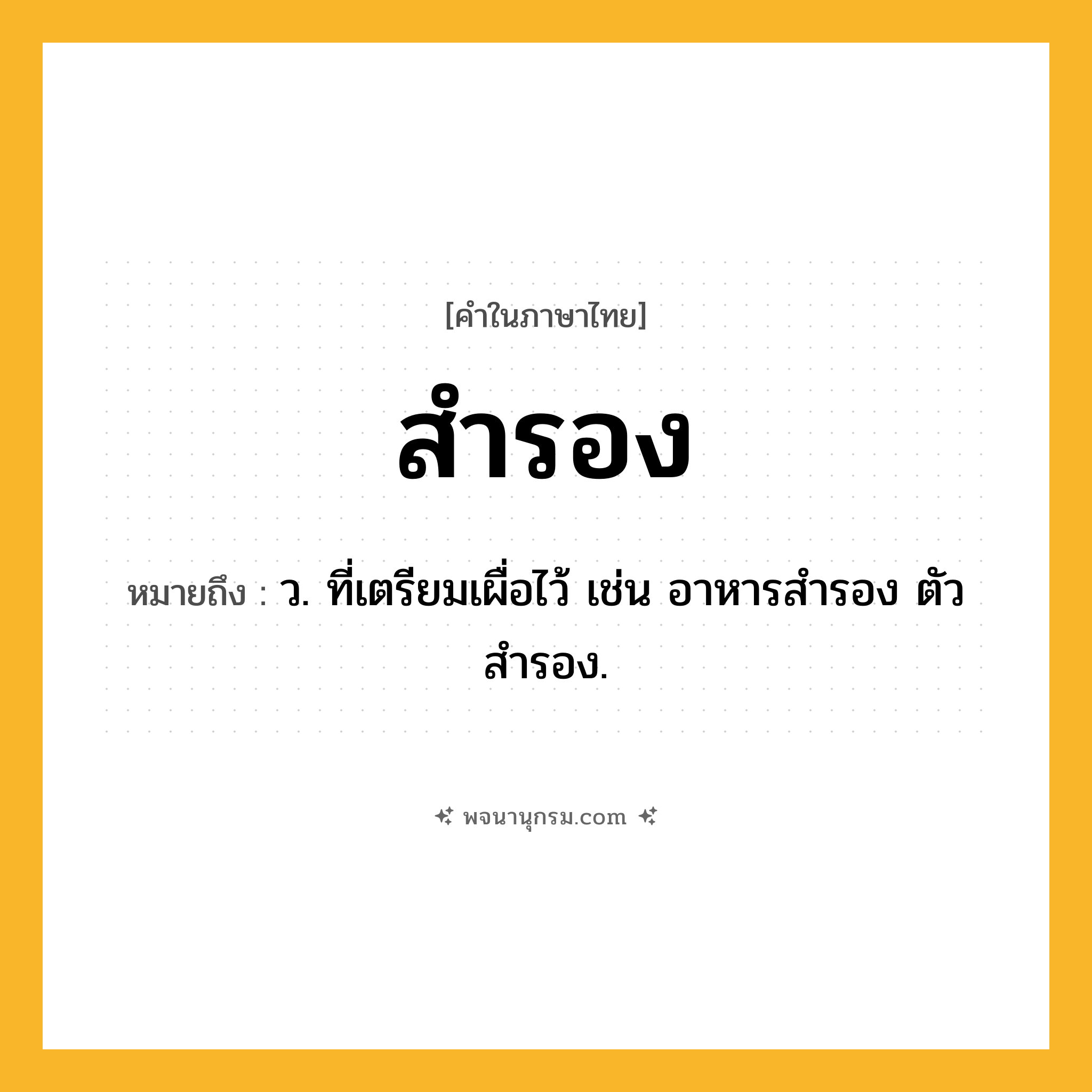 สำรอง ความหมาย หมายถึงอะไร?, คำในภาษาไทย สำรอง หมายถึง ว. ที่เตรียมเผื่อไว้ เช่น อาหารสำรอง ตัวสำรอง.