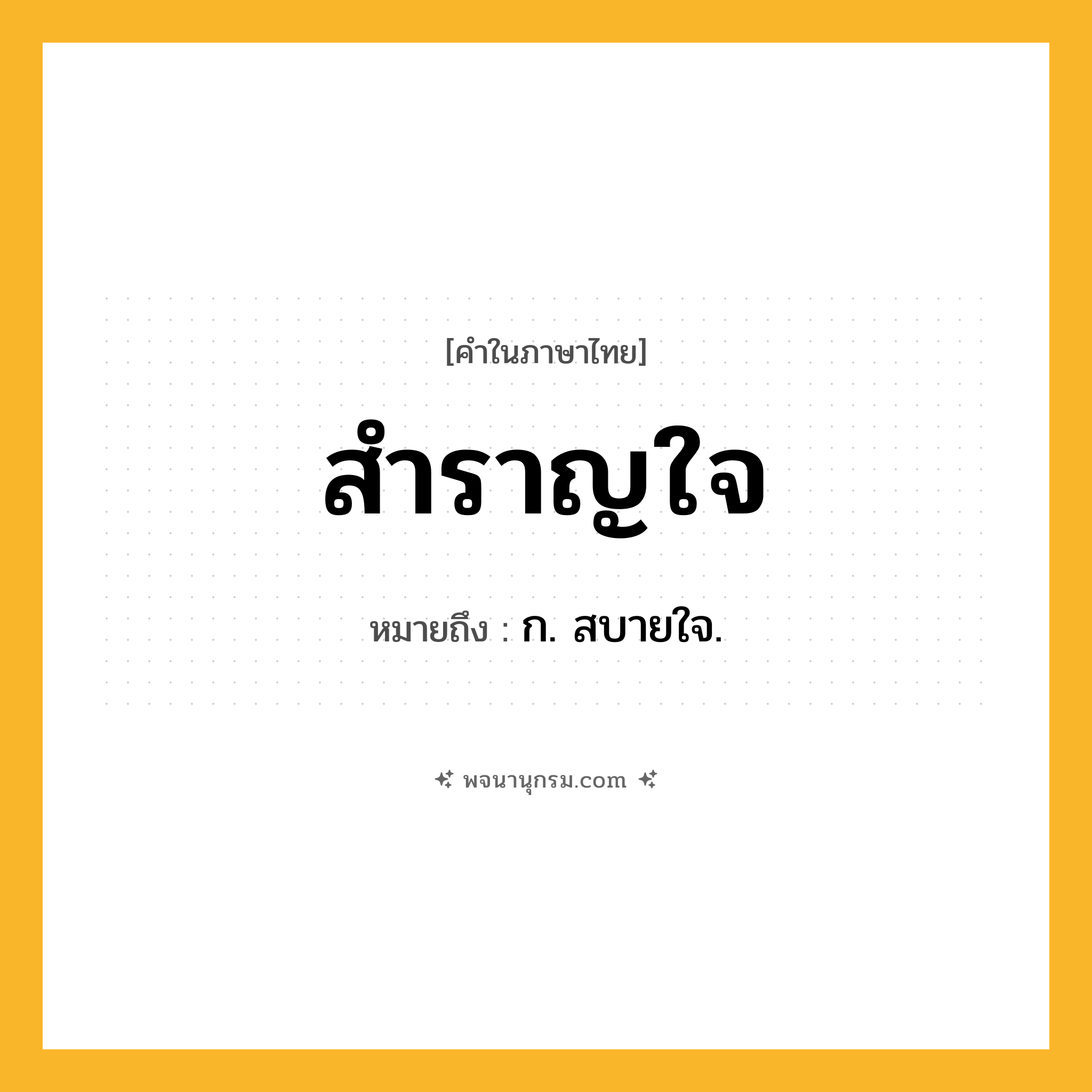 สำราญใจ ความหมาย หมายถึงอะไร?, คำในภาษาไทย สำราญใจ หมายถึง ก. สบายใจ.