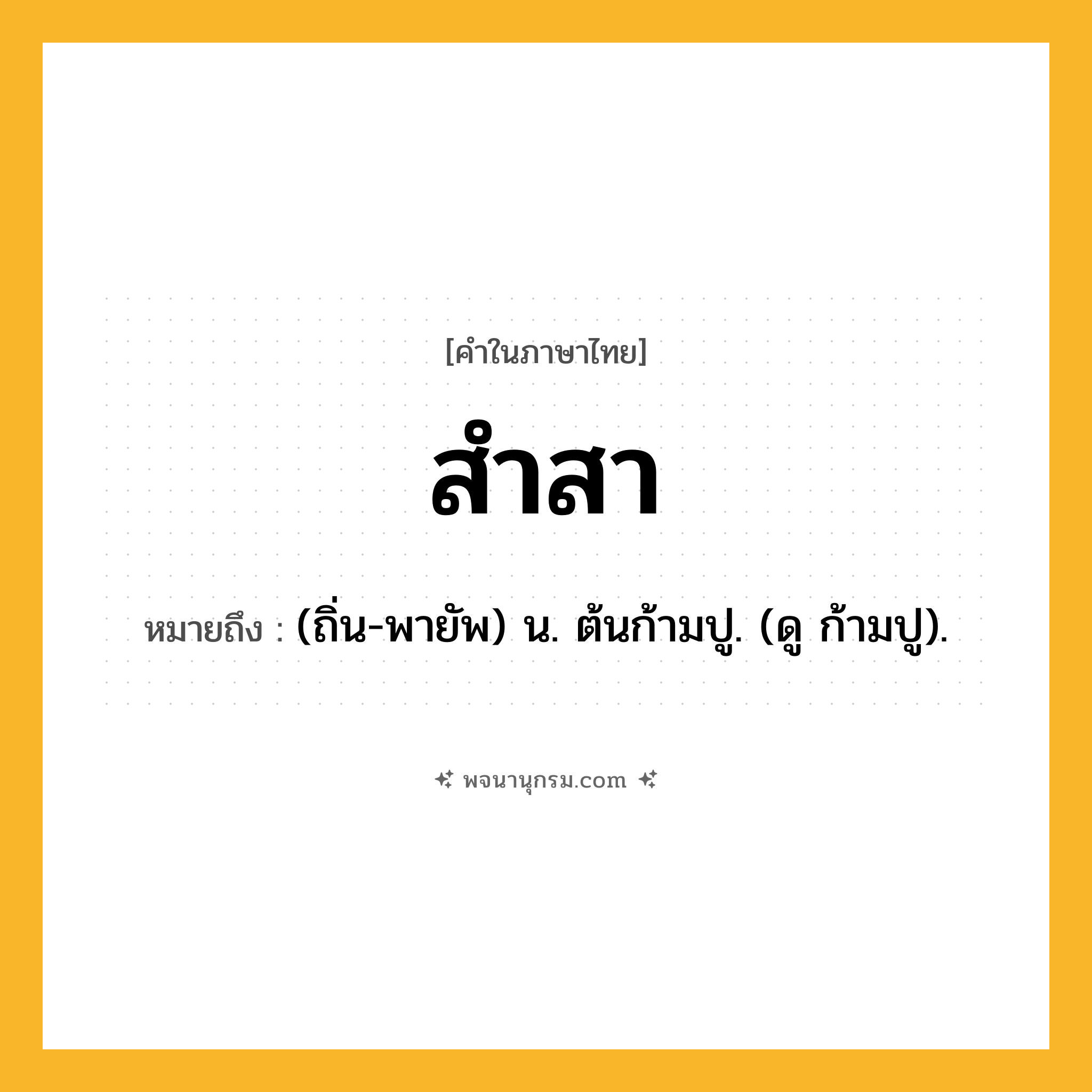 สำสา ความหมาย หมายถึงอะไร?, คำในภาษาไทย สำสา หมายถึง (ถิ่น-พายัพ) น. ต้นก้ามปู. (ดู ก้ามปู).