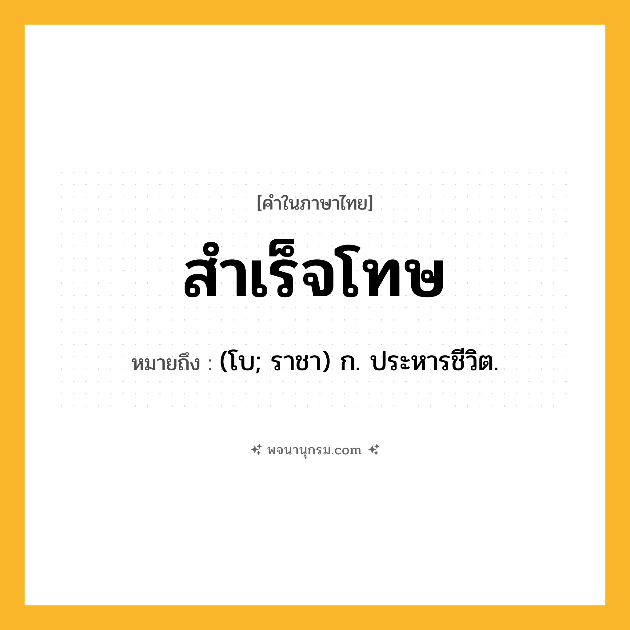 สำเร็จโทษ ความหมาย หมายถึงอะไร?, คำในภาษาไทย สำเร็จโทษ หมายถึง (โบ; ราชา) ก. ประหารชีวิต.