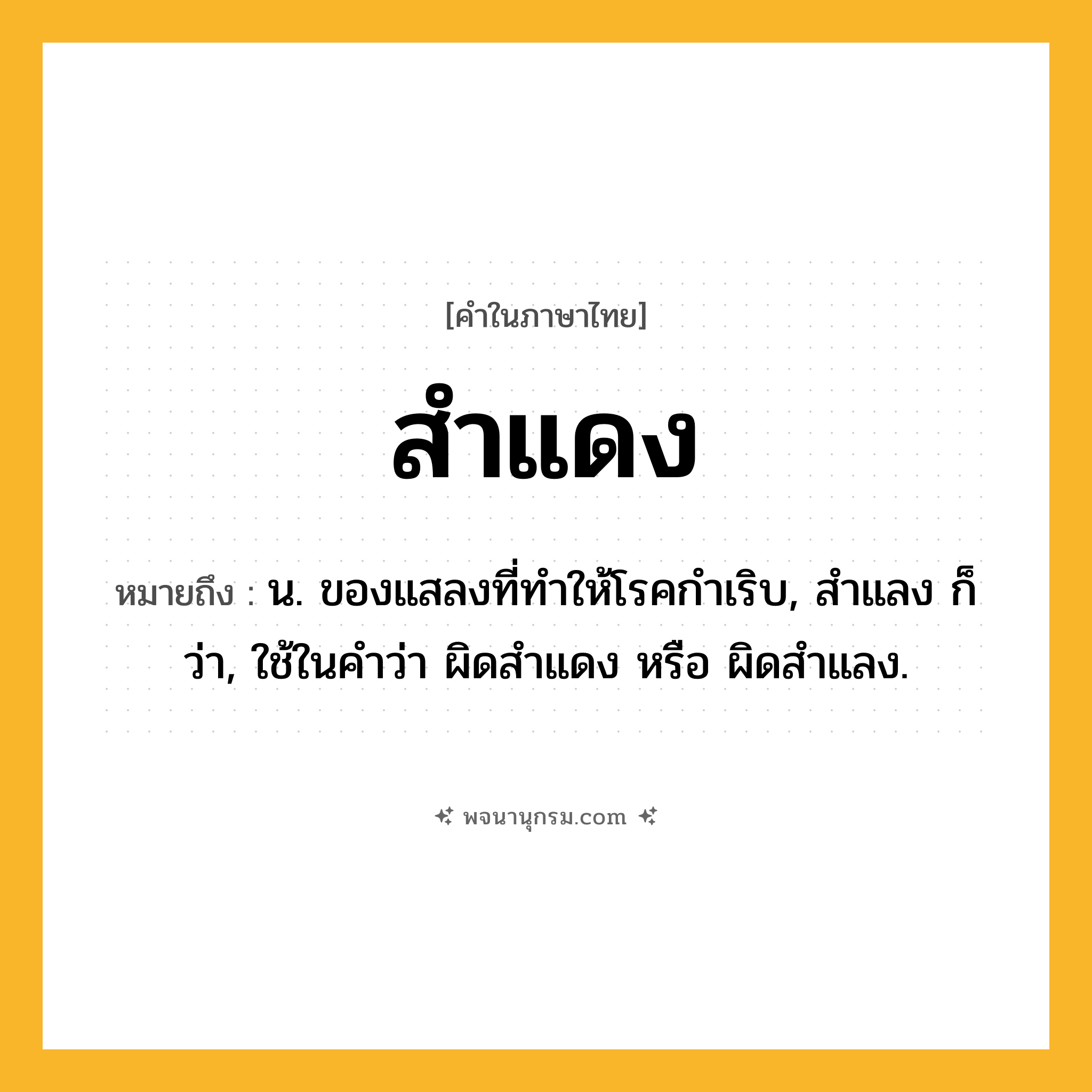 สำแดง ความหมาย หมายถึงอะไร?, คำในภาษาไทย สำแดง หมายถึง น. ของแสลงที่ทำให้โรคกำเริบ, สำแลง ก็ว่า, ใช้ในคำว่า ผิดสำแดง หรือ ผิดสำแลง.