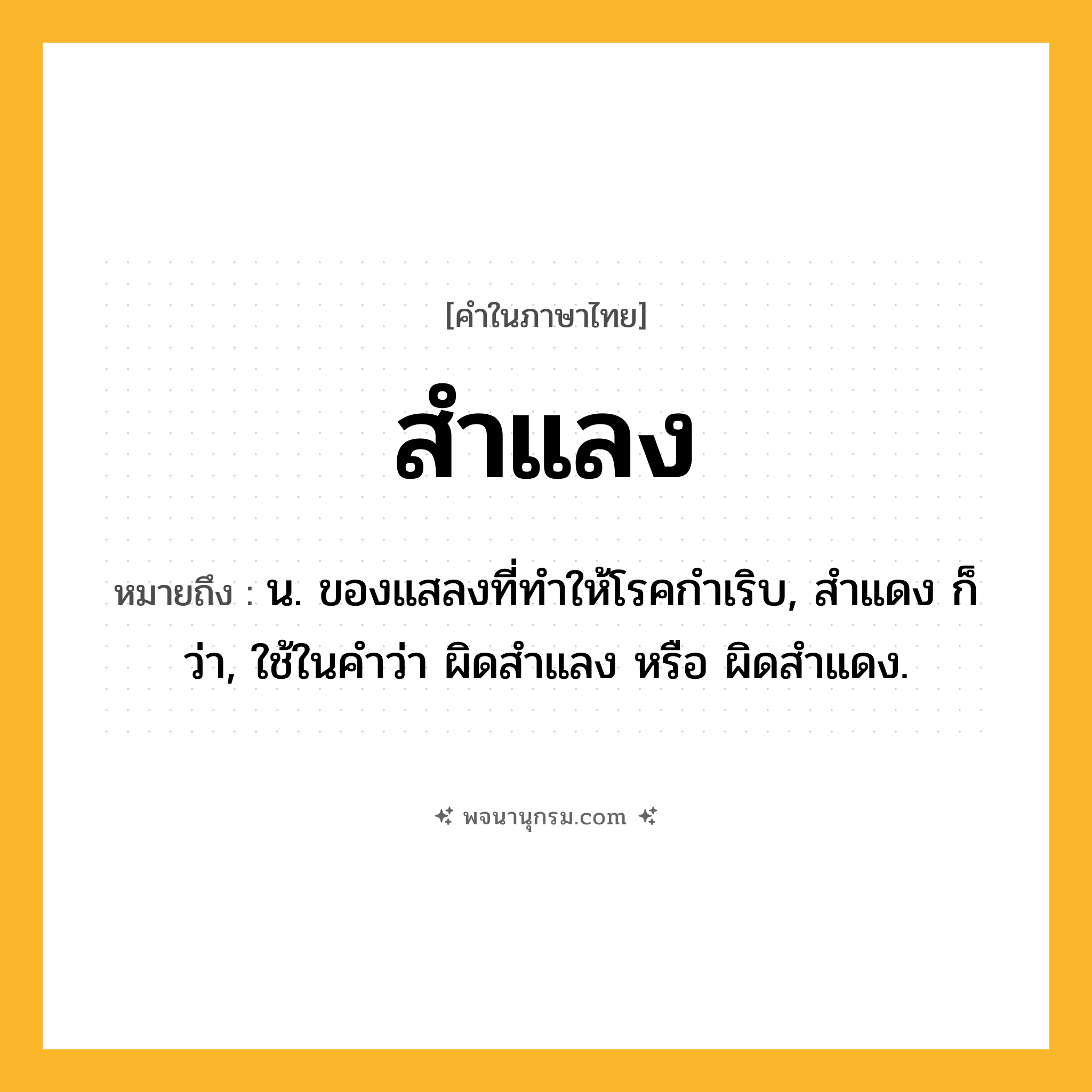 สำแลง ความหมาย หมายถึงอะไร?, คำในภาษาไทย สำแลง หมายถึง น. ของแสลงที่ทําให้โรคกําเริบ, สำแดง ก็ว่า, ใช้ในคําว่า ผิดสําแลง หรือ ผิดสำแดง.