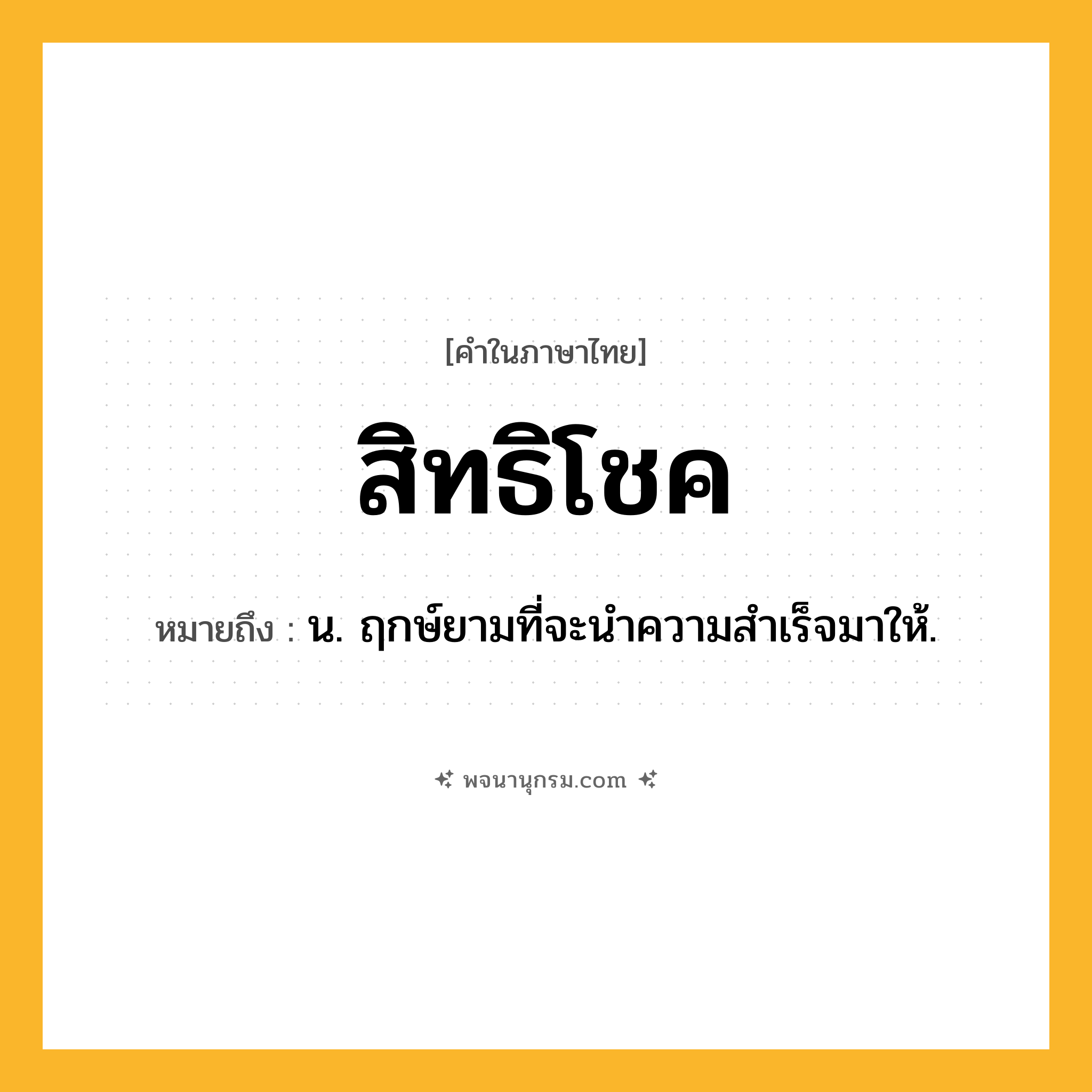 สิทธิโชค ความหมาย หมายถึงอะไร?, คำในภาษาไทย สิทธิโชค หมายถึง น. ฤกษ์ยามที่จะนําความสําเร็จมาให้.