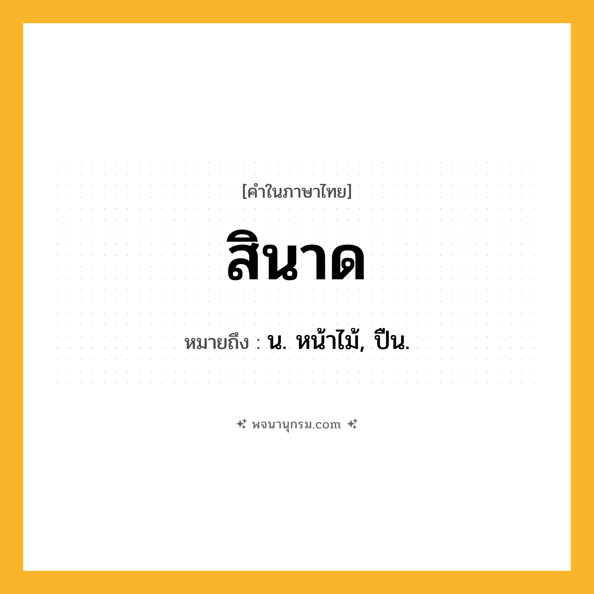 สินาด ความหมาย หมายถึงอะไร?, คำในภาษาไทย สินาด หมายถึง น. หน้าไม้, ปืน.