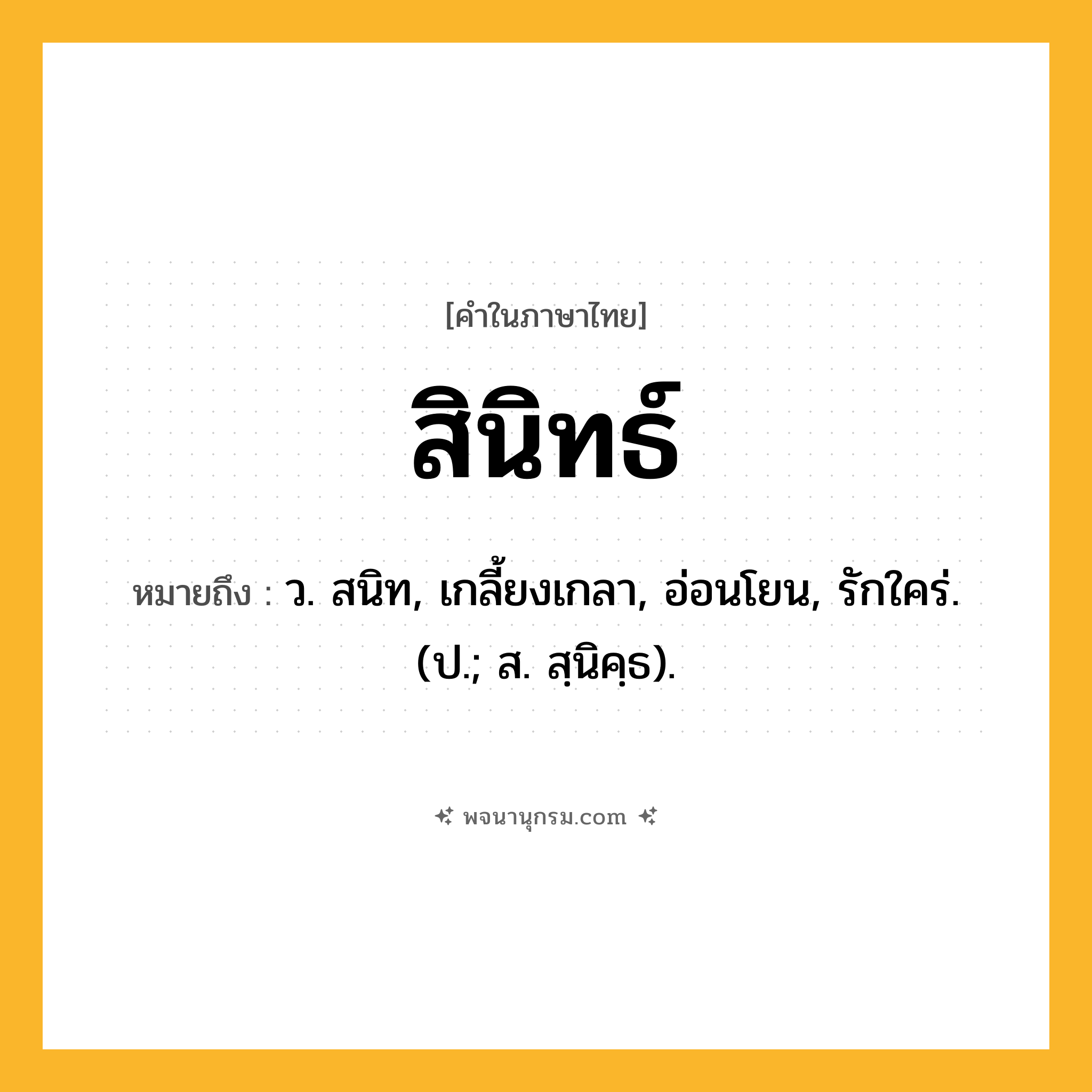 สินิทธ์ ความหมาย หมายถึงอะไร?, คำในภาษาไทย สินิทธ์ หมายถึง ว. สนิท, เกลี้ยงเกลา, อ่อนโยน, รักใคร่. (ป.; ส. สฺนิคฺธ).